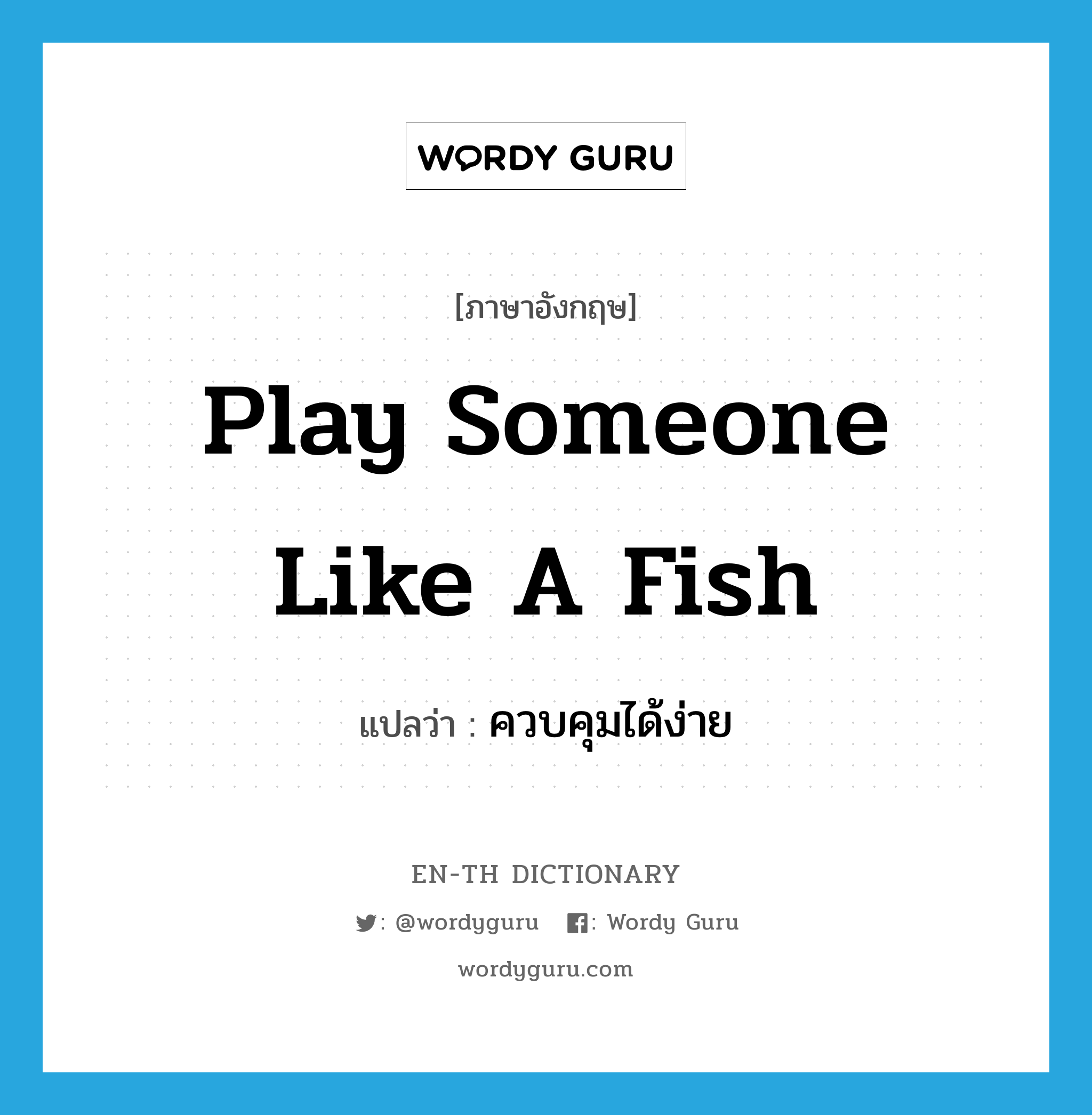 ควบคุมได้ง่าย ภาษาอังกฤษ?, คำศัพท์ภาษาอังกฤษ ควบคุมได้ง่าย แปลว่า play someone like a fish ประเภท IDM หมวด IDM
