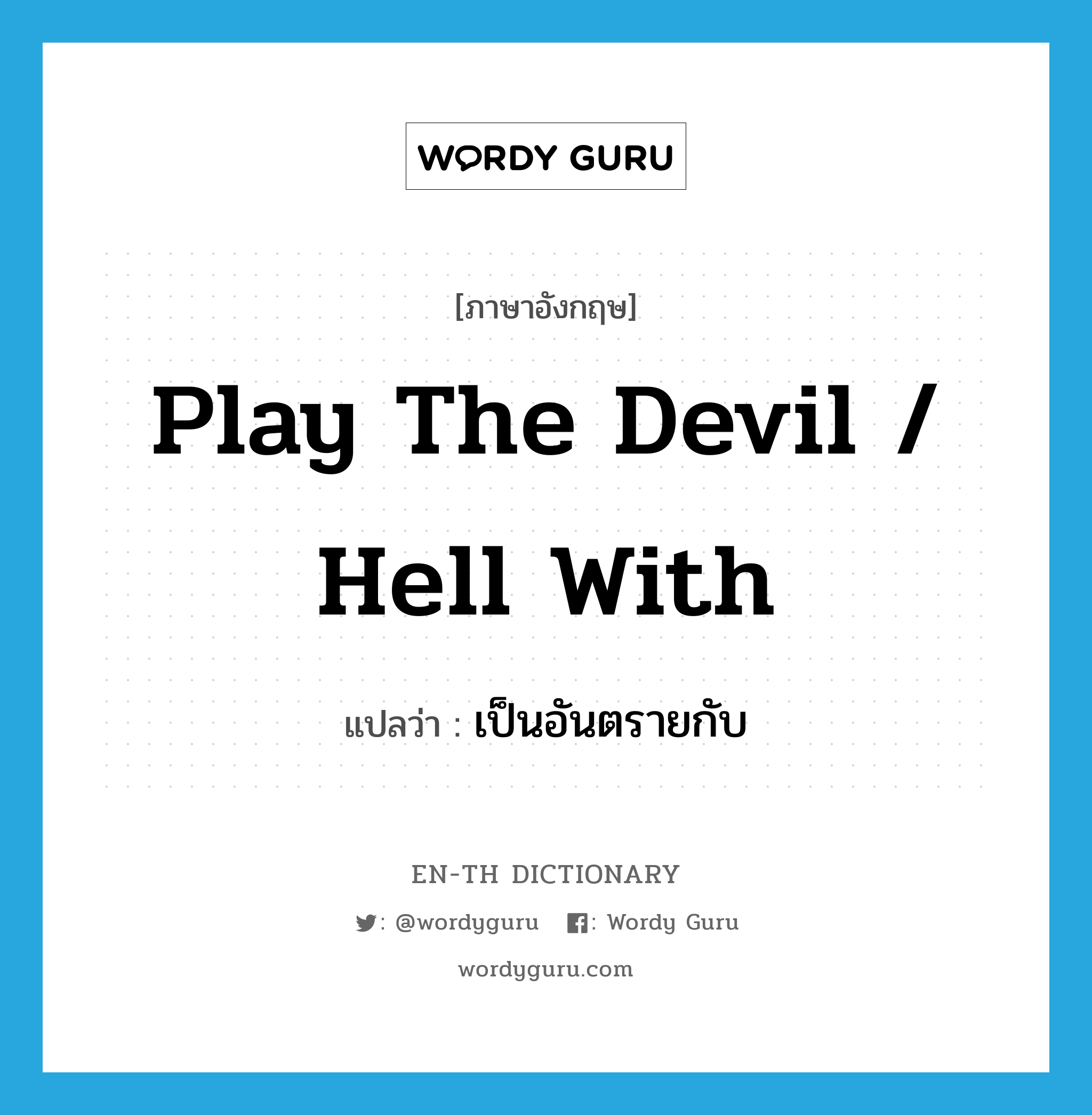 play the devil / hell with แปลว่า?, คำศัพท์ภาษาอังกฤษ play the devil / hell with แปลว่า เป็นอันตรายกับ ประเภท IDM หมวด IDM