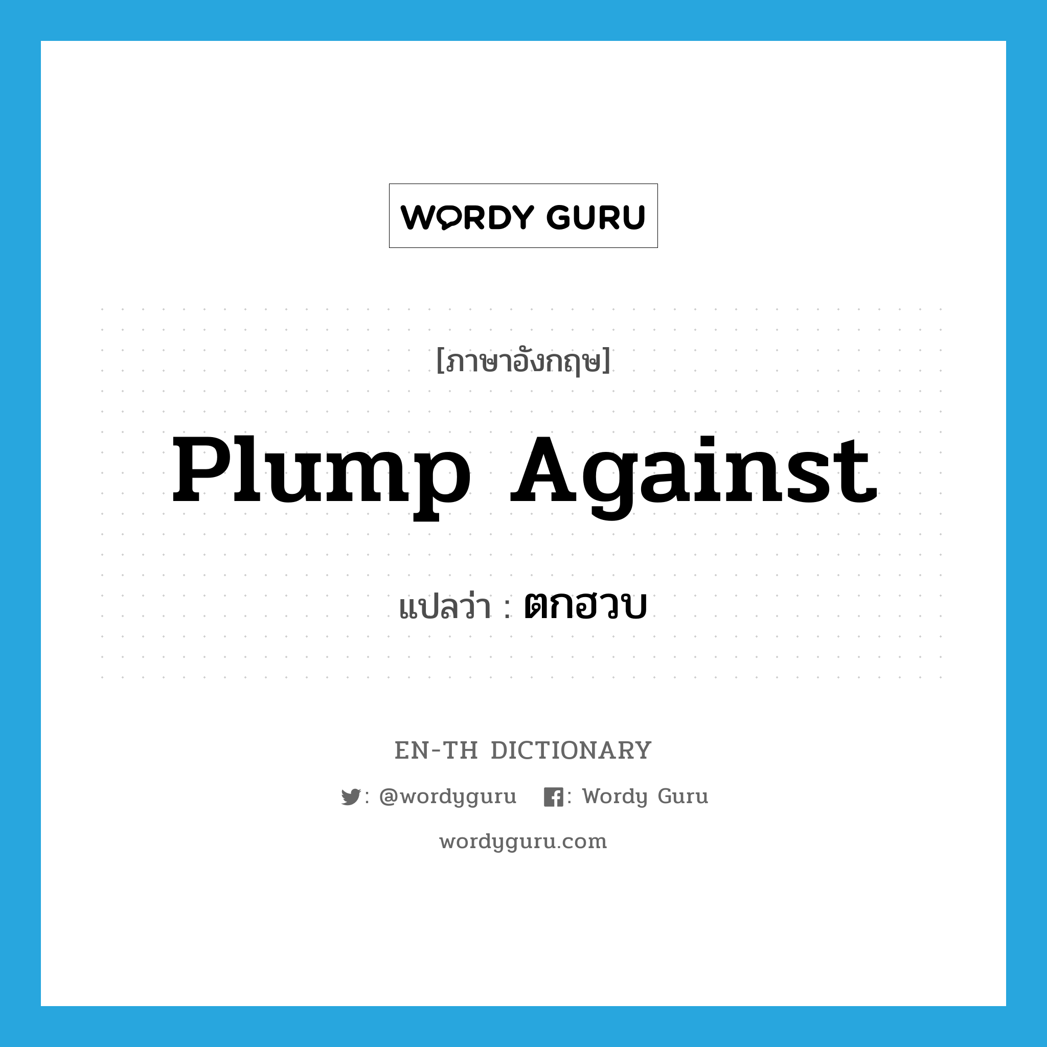 plump against แปลว่า?, คำศัพท์ภาษาอังกฤษ plump against แปลว่า ตกฮวบ ประเภท PHRV หมวด PHRV