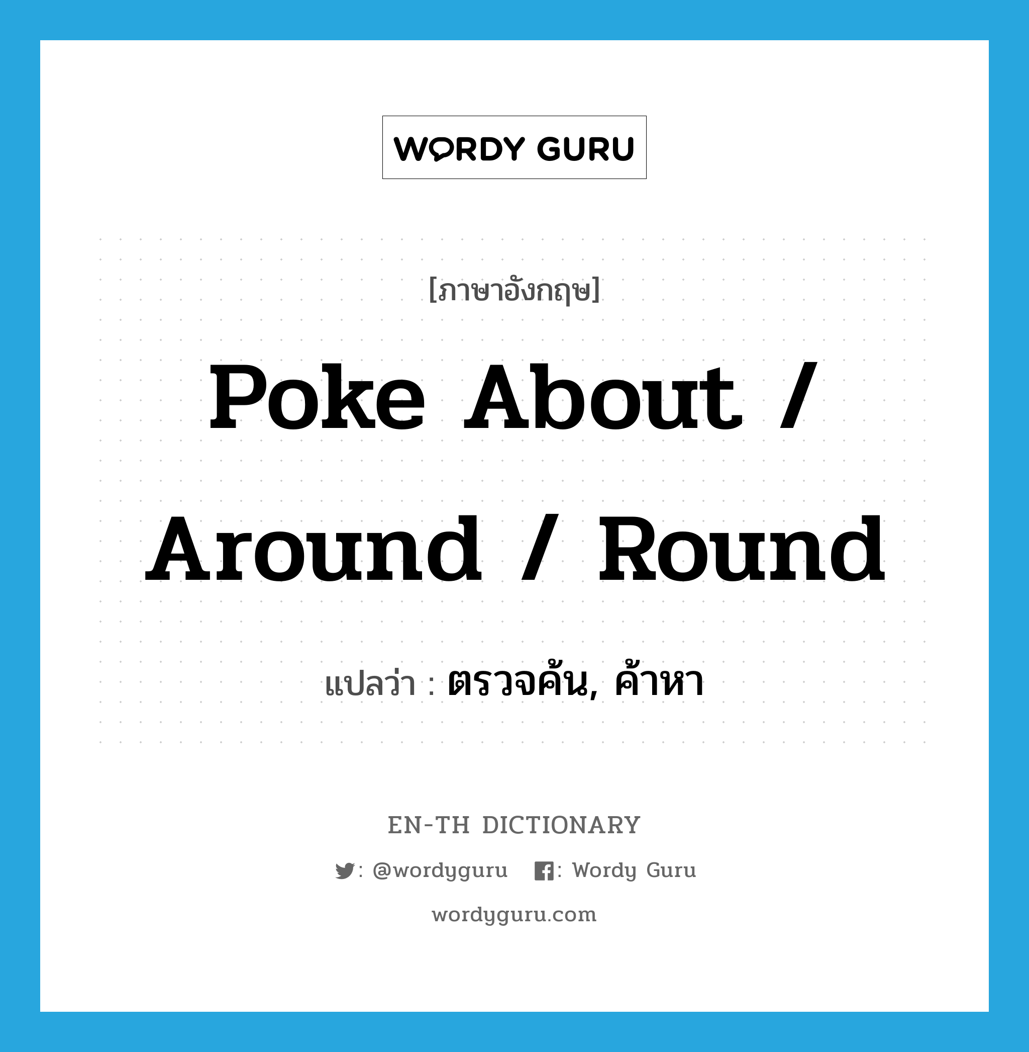 poke about / around / round แปลว่า?, คำศัพท์ภาษาอังกฤษ poke about / around / round แปลว่า ตรวจค้น, ค้าหา ประเภท PHRV หมวด PHRV