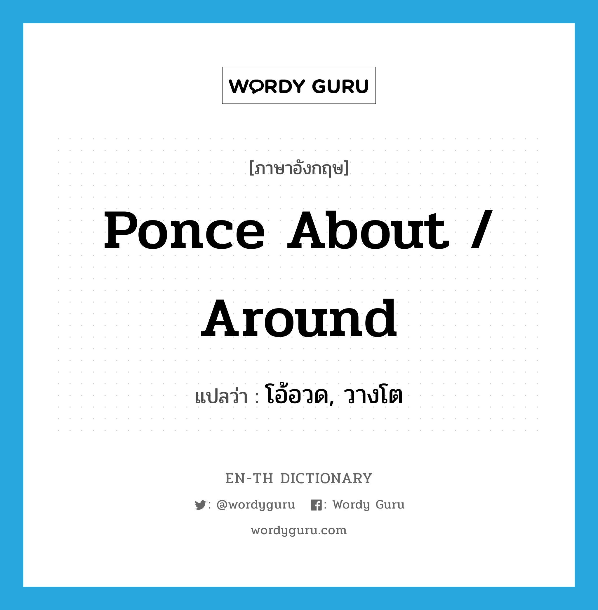 ponce about / around แปลว่า?, คำศัพท์ภาษาอังกฤษ ponce about / around แปลว่า โอ้อวด, วางโต ประเภท PHRV หมวด PHRV