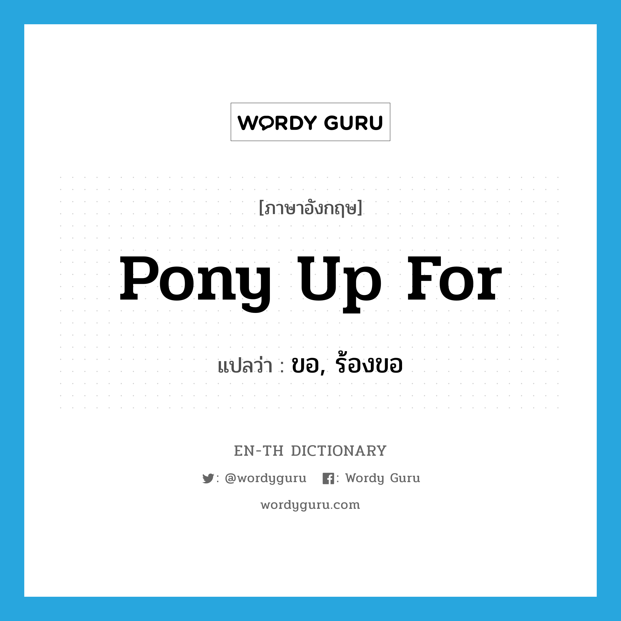 pony up for แปลว่า?, คำศัพท์ภาษาอังกฤษ pony up for แปลว่า ขอ, ร้องขอ ประเภท PHRV หมวด PHRV
