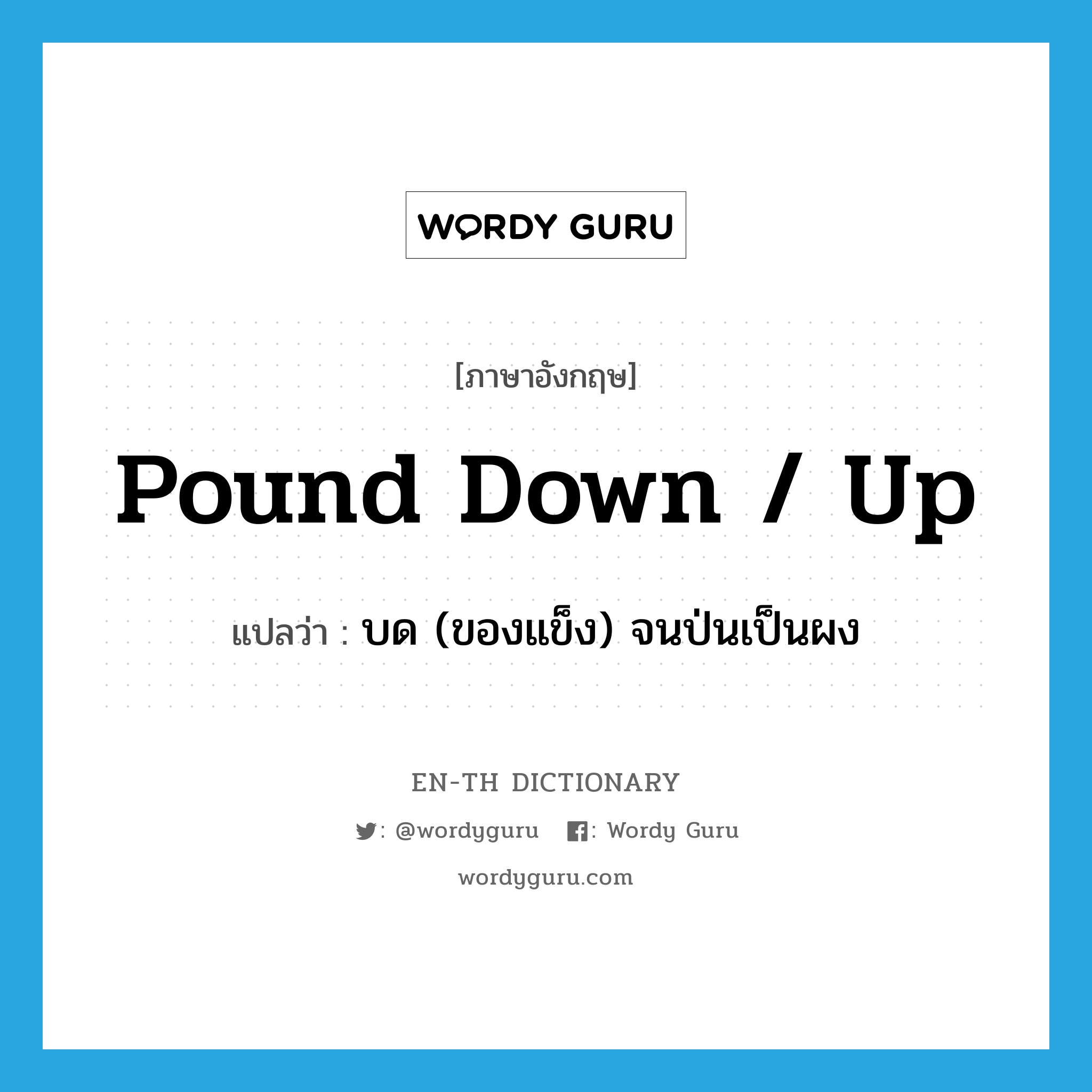 pound down / up แปลว่า?, คำศัพท์ภาษาอังกฤษ pound down / up แปลว่า บด (ของแข็ง) จนป่นเป็นผง ประเภท PHRV หมวด PHRV