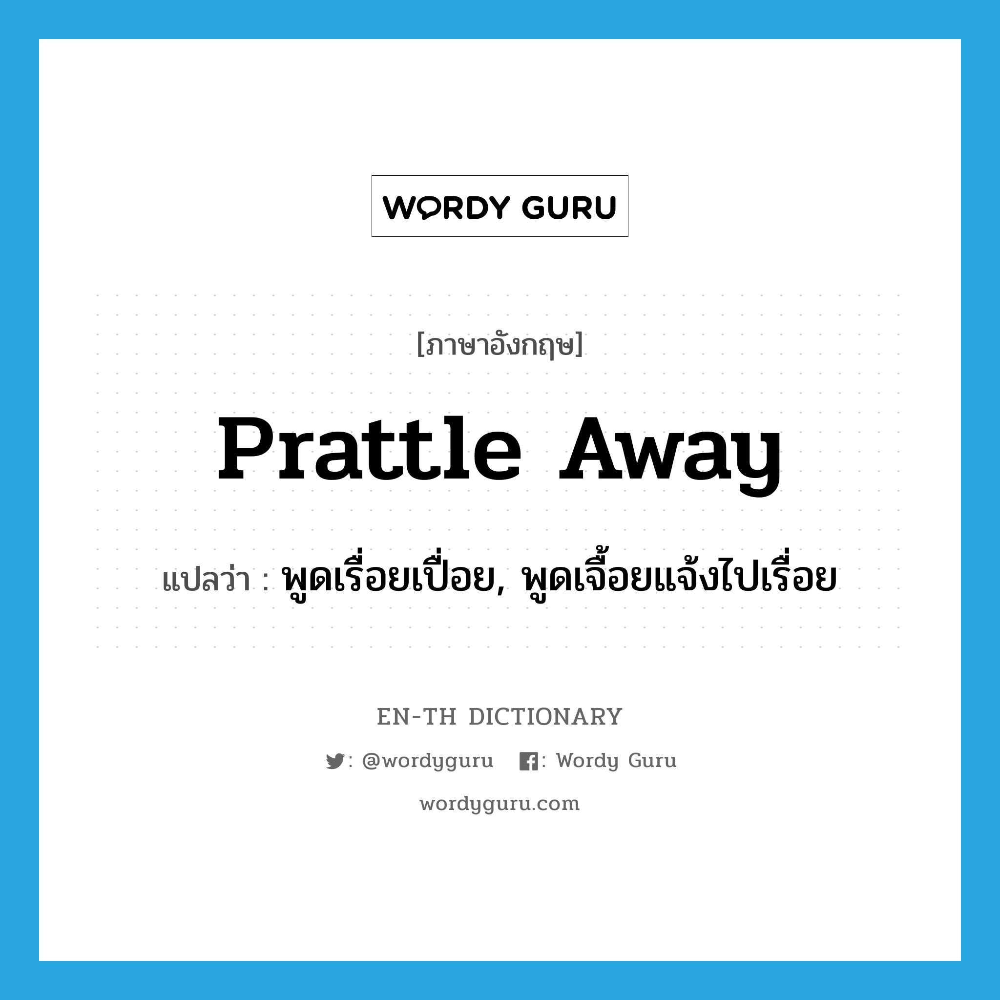 prattle away แปลว่า?, คำศัพท์ภาษาอังกฤษ prattle away แปลว่า พูดเรื่อยเปื่อย, พูดเจื้อยแจ้งไปเรื่อย ประเภท PHRV หมวด PHRV