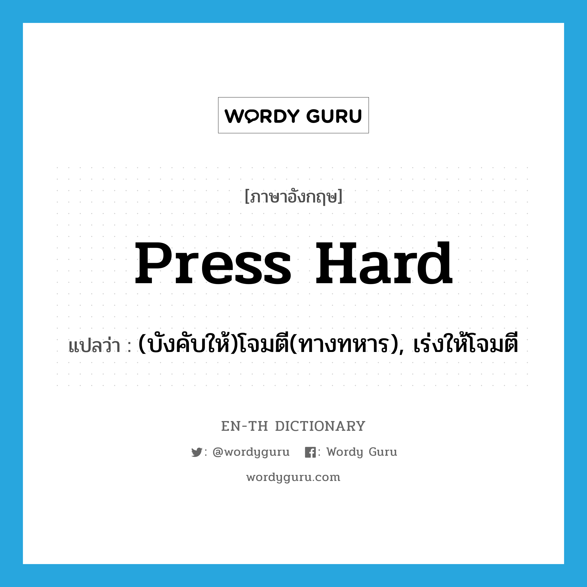 press hard แปลว่า?, คำศัพท์ภาษาอังกฤษ press hard แปลว่า (บังคับให้)โจมตี(ทางทหาร), เร่งให้โจมตี ประเภท PHRV หมวด PHRV