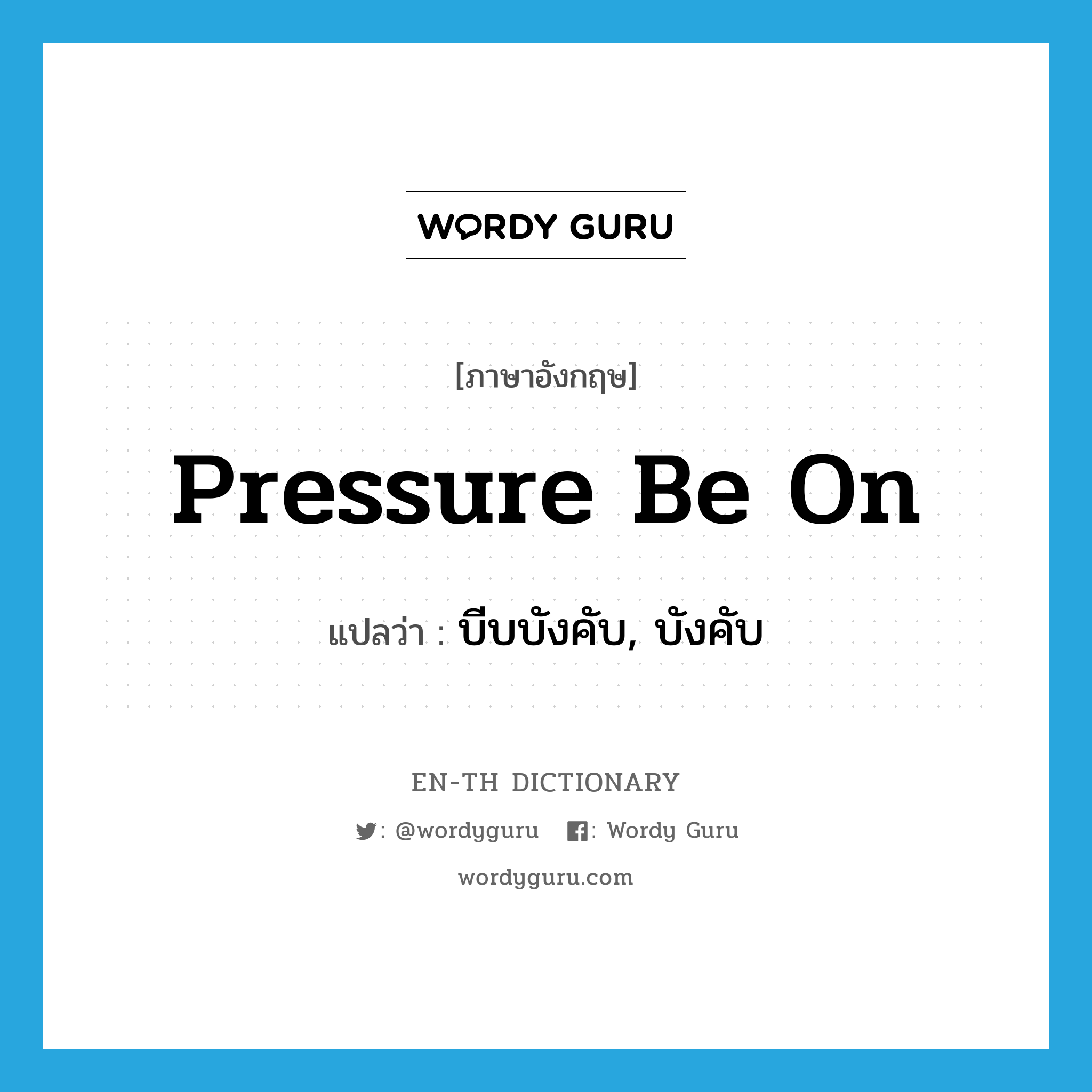pressure be on แปลว่า?, คำศัพท์ภาษาอังกฤษ pressure be on แปลว่า บีบบังคับ, บังคับ ประเภท IDM หมวด IDM