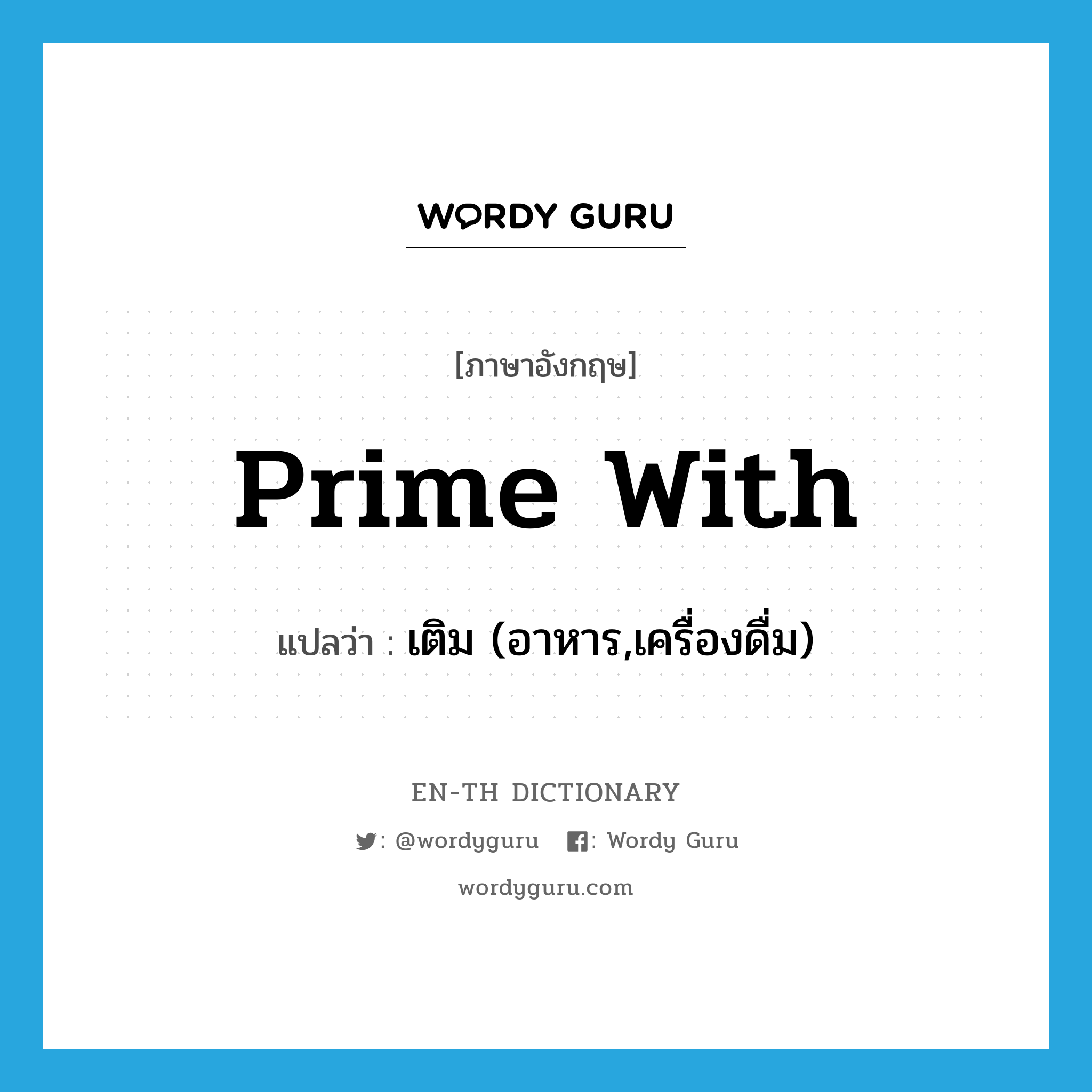 prime with แปลว่า?, คำศัพท์ภาษาอังกฤษ prime with แปลว่า เติม (อาหาร,เครื่องดื่ม) ประเภท PHRV หมวด PHRV