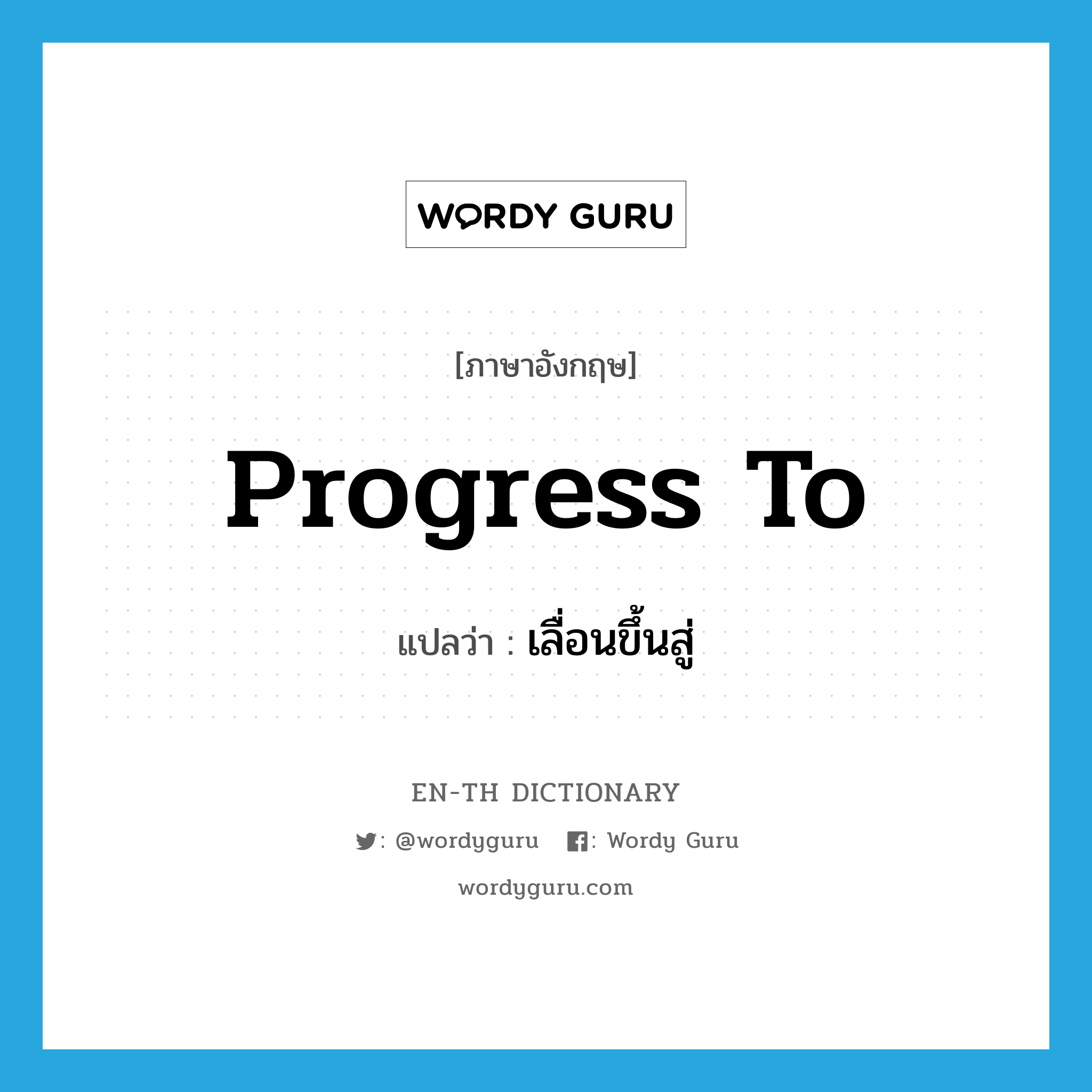 progress to แปลว่า?, คำศัพท์ภาษาอังกฤษ progress to แปลว่า เลื่อนขึ้นสู่ ประเภท PHRV หมวด PHRV