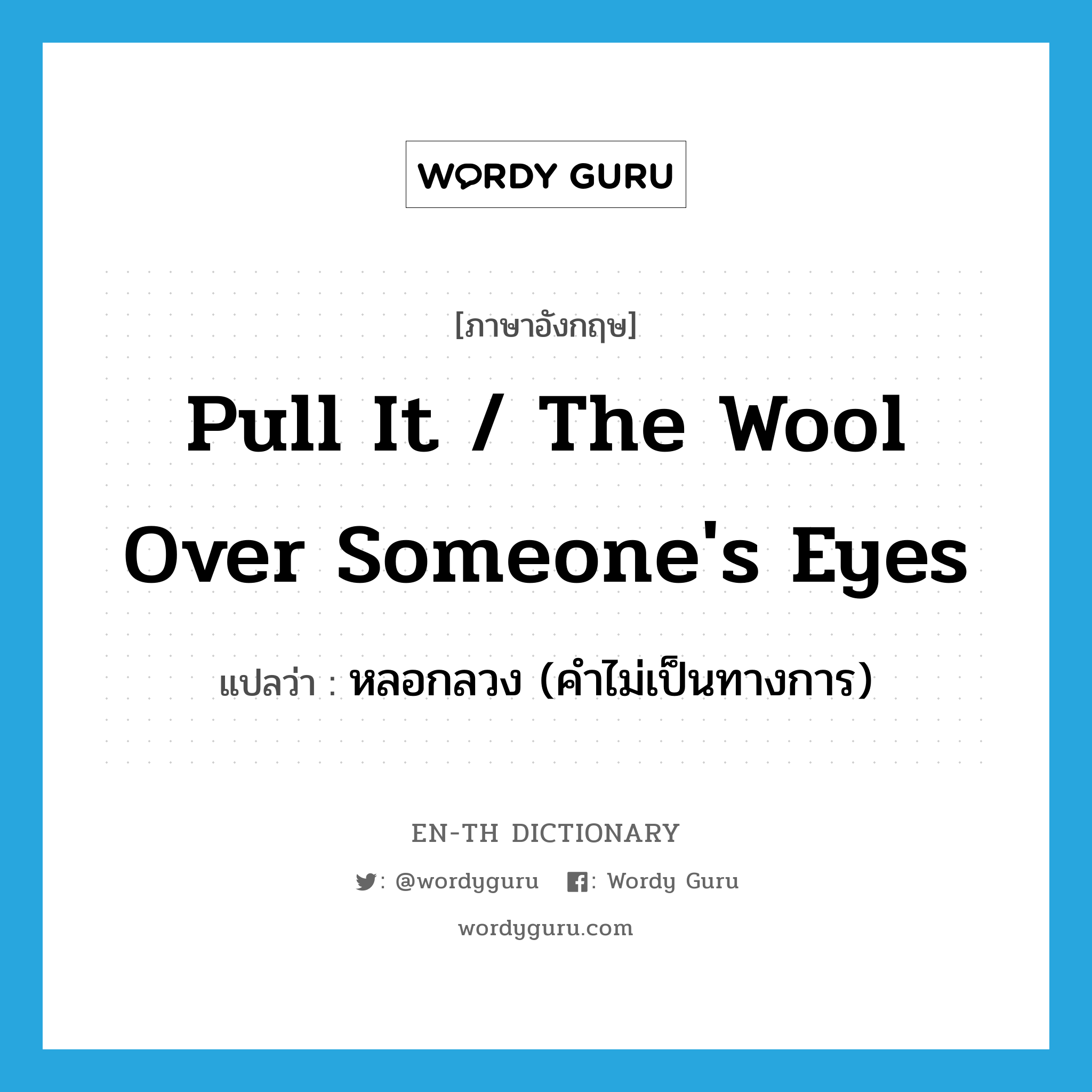 pull it / the wool over someone's eyes แปลว่า?, คำศัพท์ภาษาอังกฤษ pull it / the wool over someone's eyes แปลว่า หลอกลวง (คำไม่เป็นทางการ) ประเภท IDM หมวด IDM