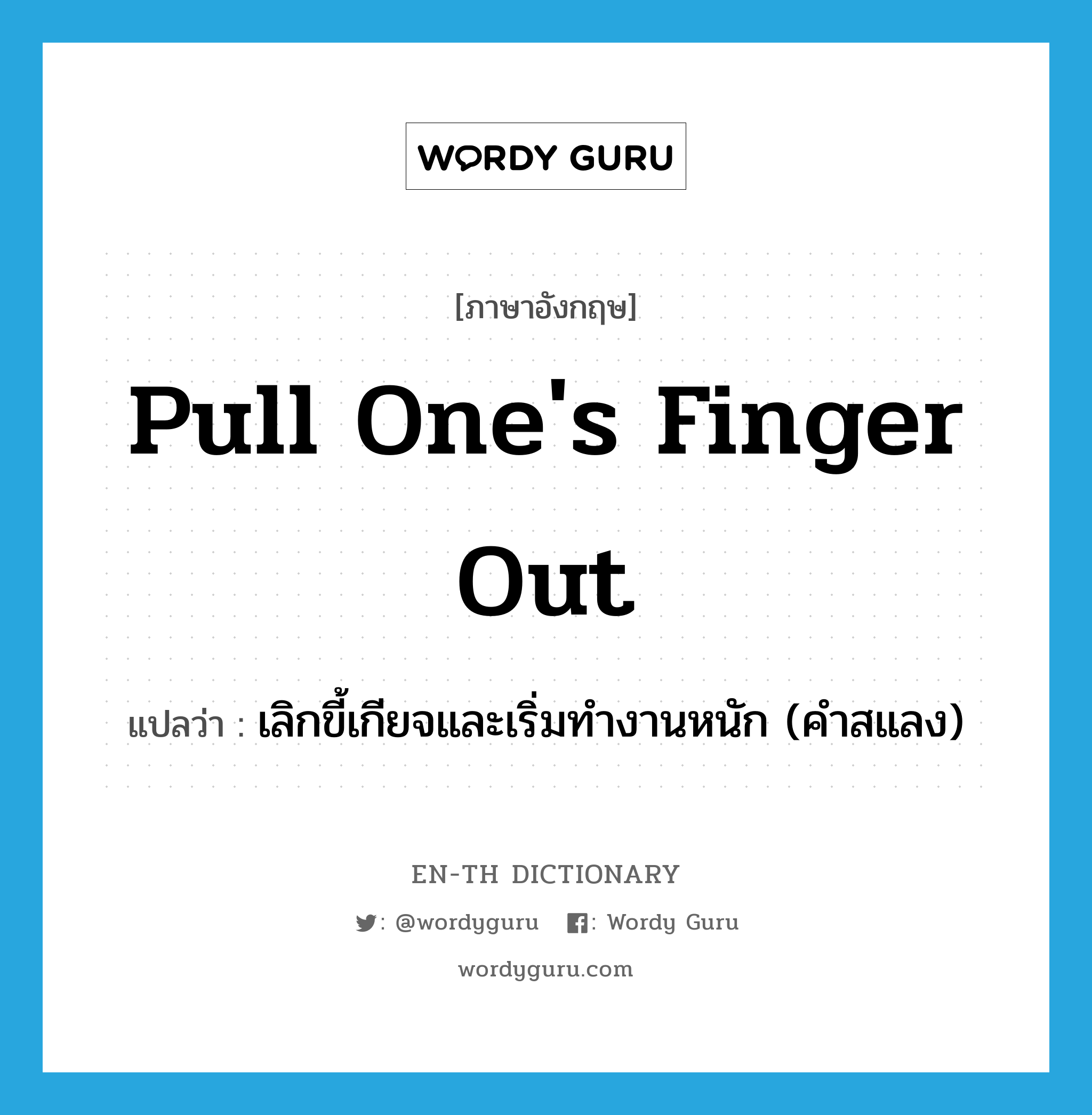 pull one's finger out แปลว่า?, คำศัพท์ภาษาอังกฤษ pull one's finger out แปลว่า เลิกขี้เกียจและเริ่มทำงานหนัก (คำสแลง) ประเภท IDM หมวด IDM