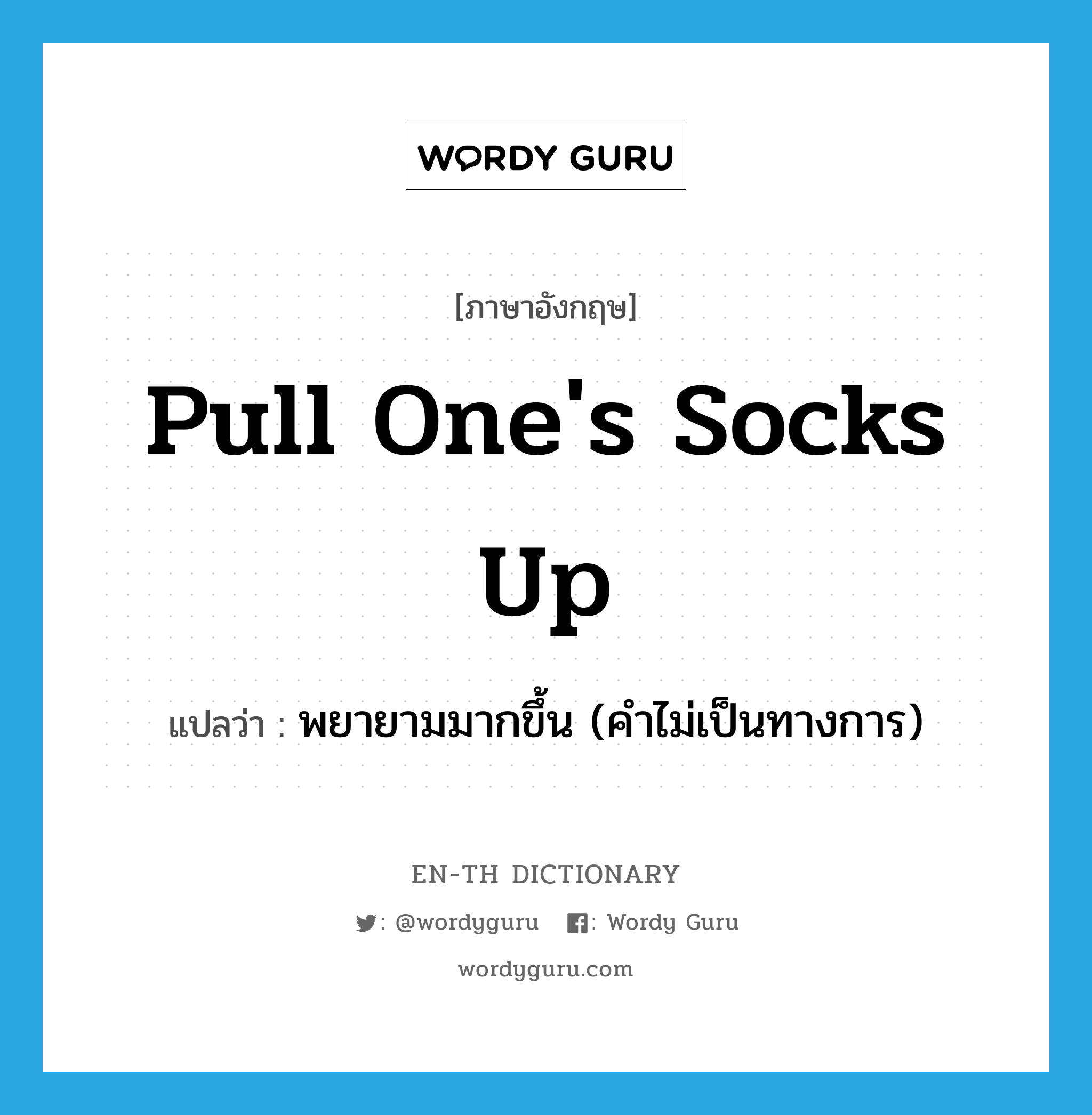 pull one's socks up แปลว่า?, คำศัพท์ภาษาอังกฤษ pull one's socks up แปลว่า พยายามมากขึ้น (คำไม่เป็นทางการ) ประเภท IDM หมวด IDM