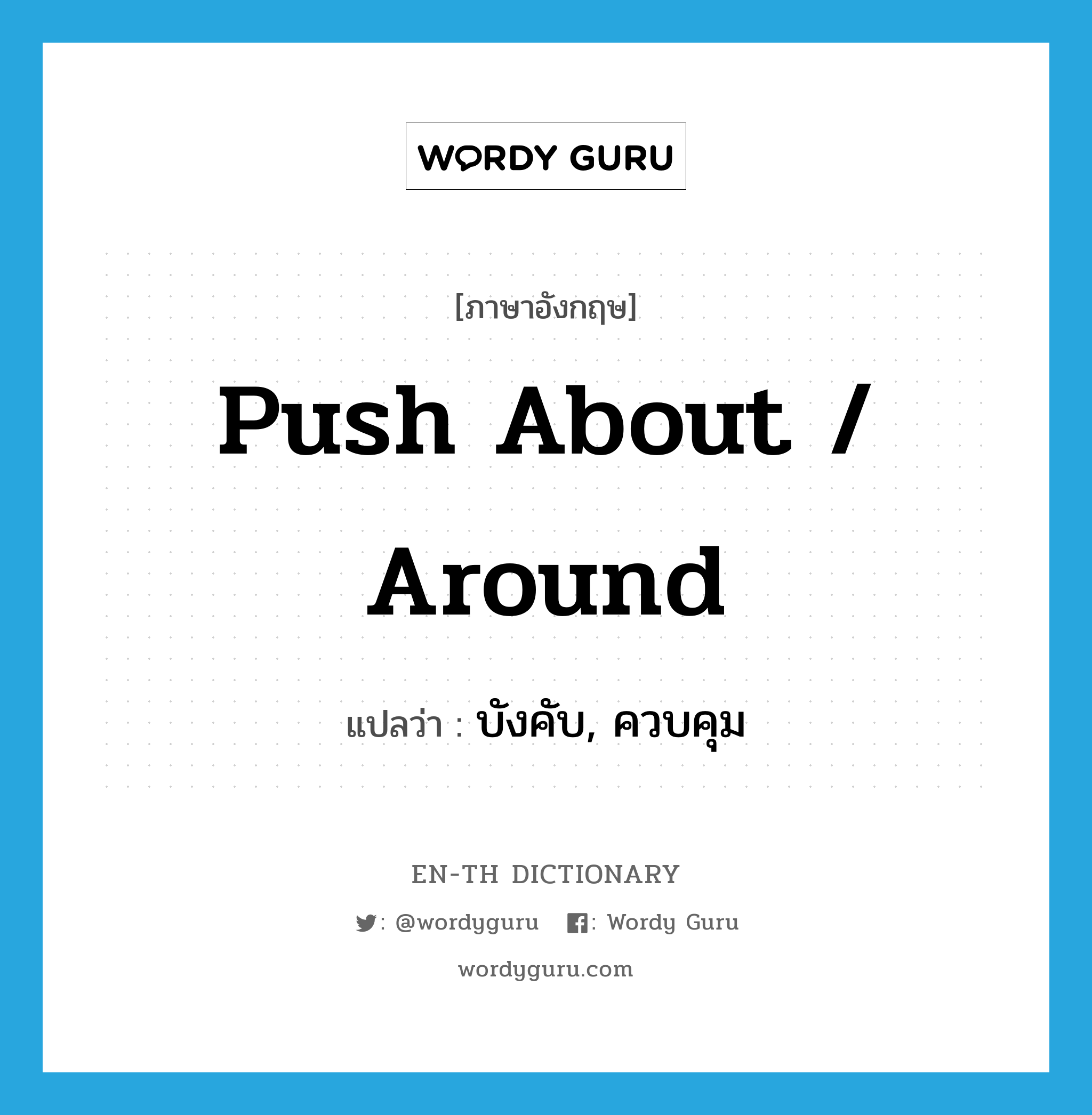 push about / around แปลว่า?, คำศัพท์ภาษาอังกฤษ push about / around แปลว่า บังคับ, ควบคุม ประเภท PHRV หมวด PHRV
