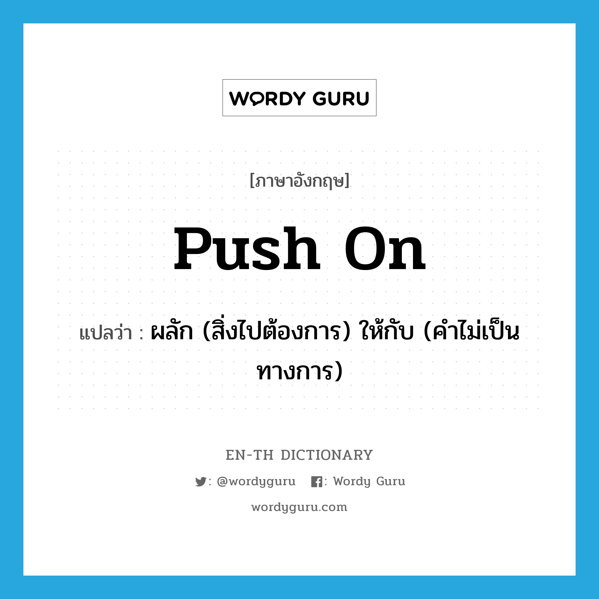 push on แปลว่า?, คำศัพท์ภาษาอังกฤษ push on แปลว่า ผลัก (สิ่งไปต้องการ) ให้กับ (คำไม่เป็นทางการ) ประเภท PHRV หมวด PHRV