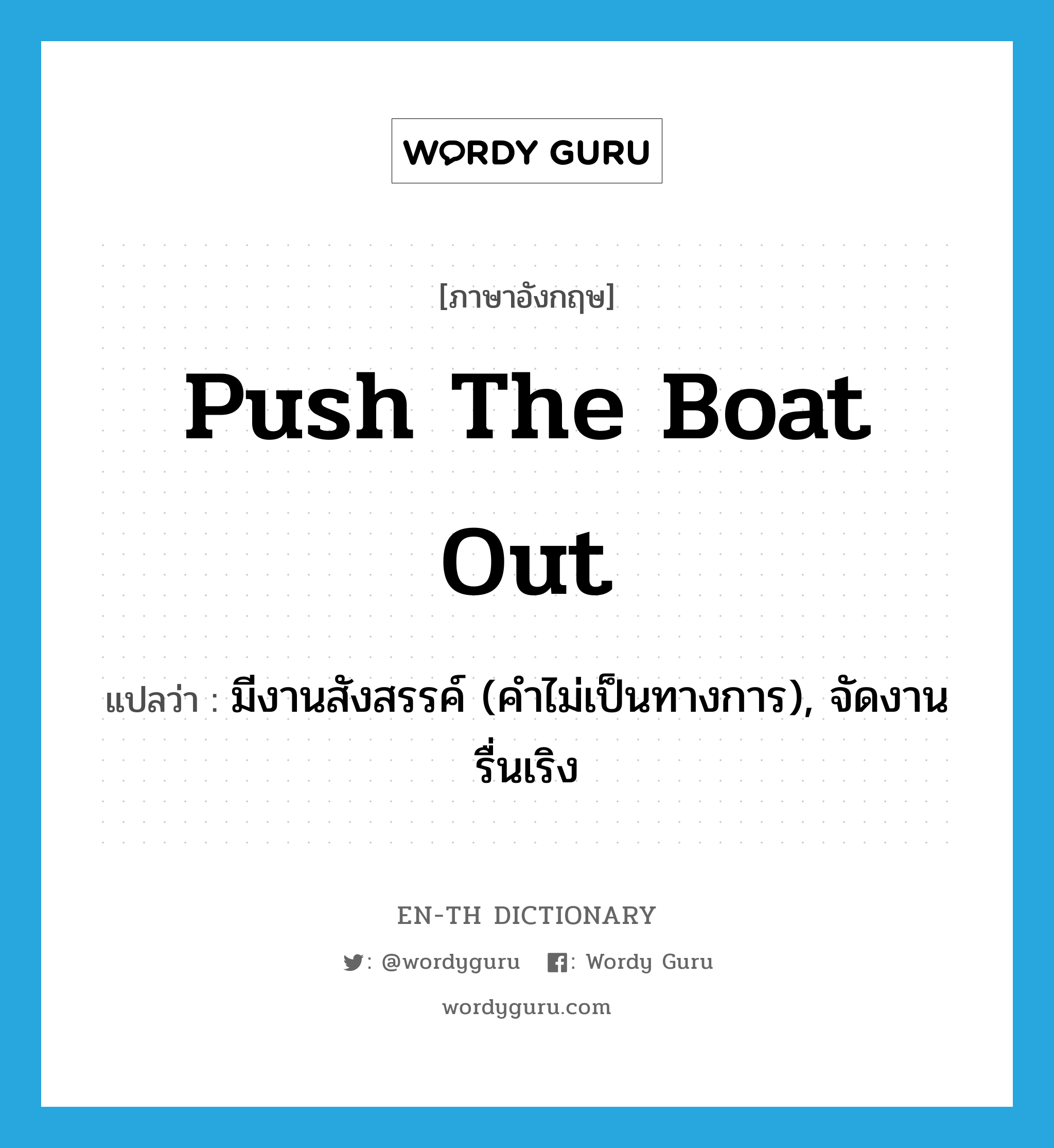 push the boat out แปลว่า?, คำศัพท์ภาษาอังกฤษ push the boat out แปลว่า มีงานสังสรรค์ (คำไม่เป็นทางการ), จัดงานรื่นเริง ประเภท IDM หมวด IDM