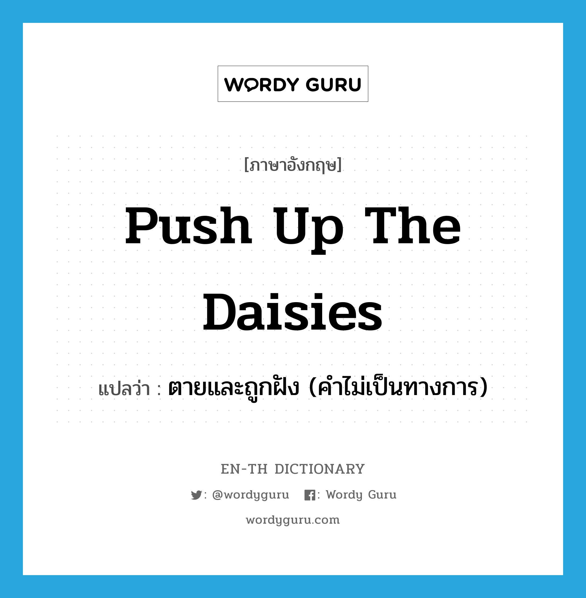 push up the daisies แปลว่า?, คำศัพท์ภาษาอังกฤษ push up the daisies แปลว่า ตายและถูกฝัง (คำไม่เป็นทางการ) ประเภท IDM หมวด IDM
