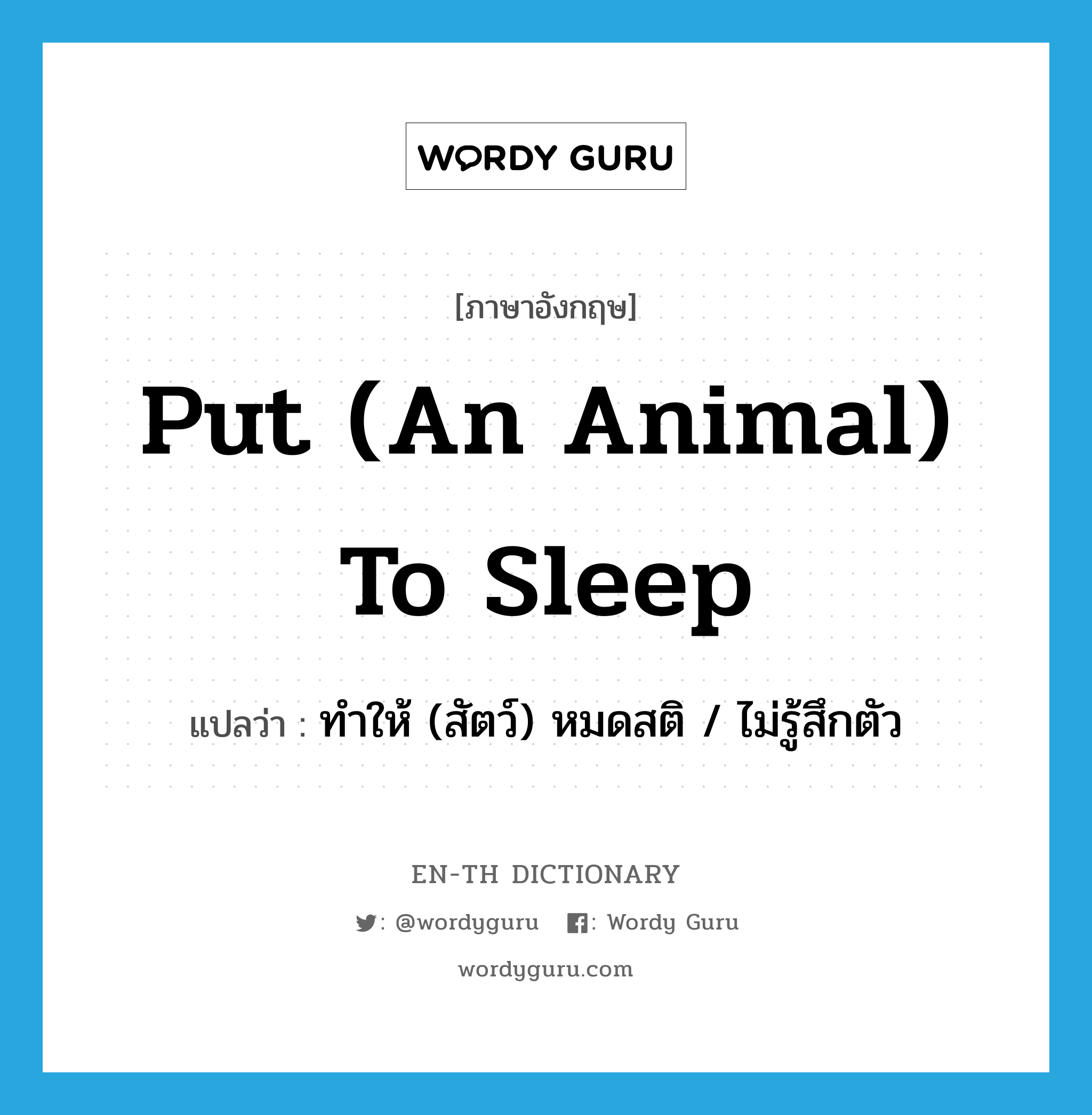 put (an animal) to sleep แปลว่า?, คำศัพท์ภาษาอังกฤษ put (an animal) to sleep แปลว่า ทำให้ (สัตว์) หมดสติ / ไม่รู้สึกตัว ประเภท IDM หมวด IDM
