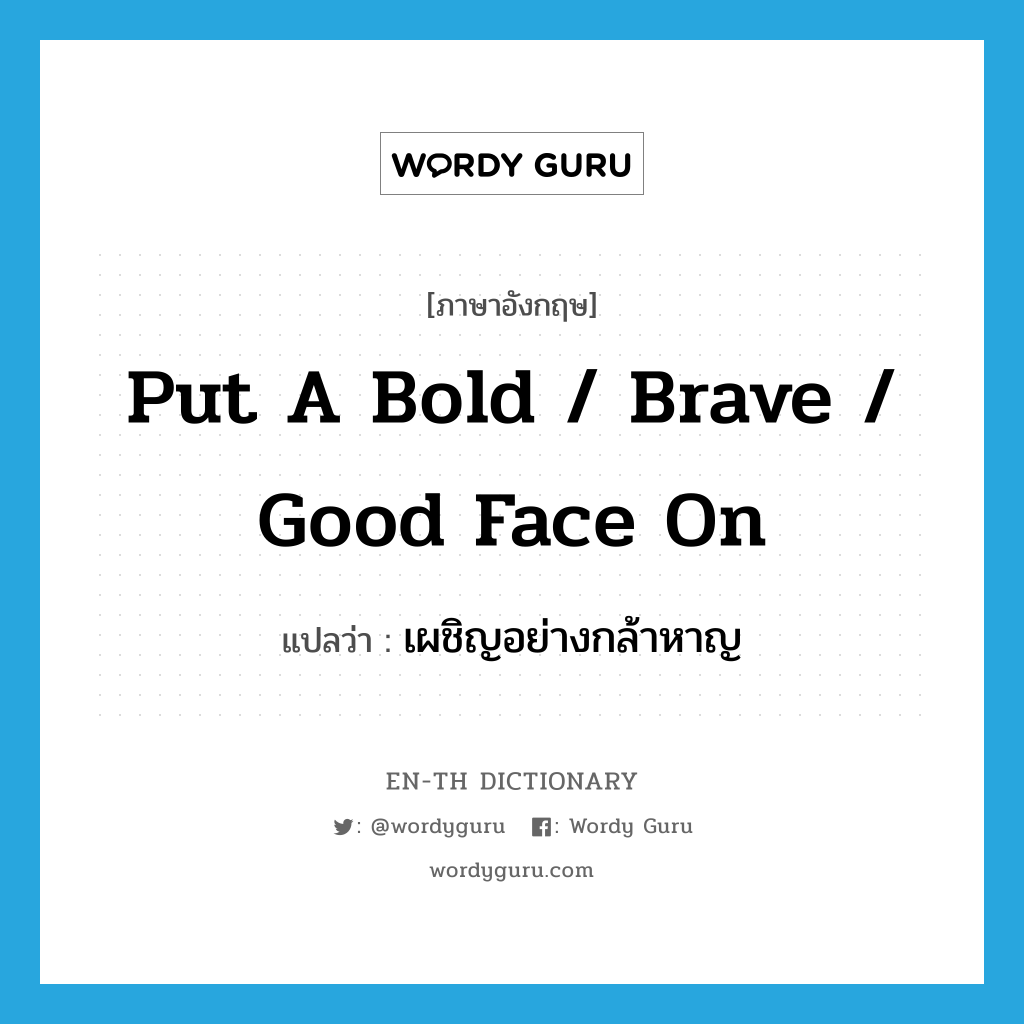 put a bold / brave / good face on แปลว่า?, คำศัพท์ภาษาอังกฤษ put a bold / brave / good face on แปลว่า เผชิญอย่างกล้าหาญ ประเภท IDM หมวด IDM