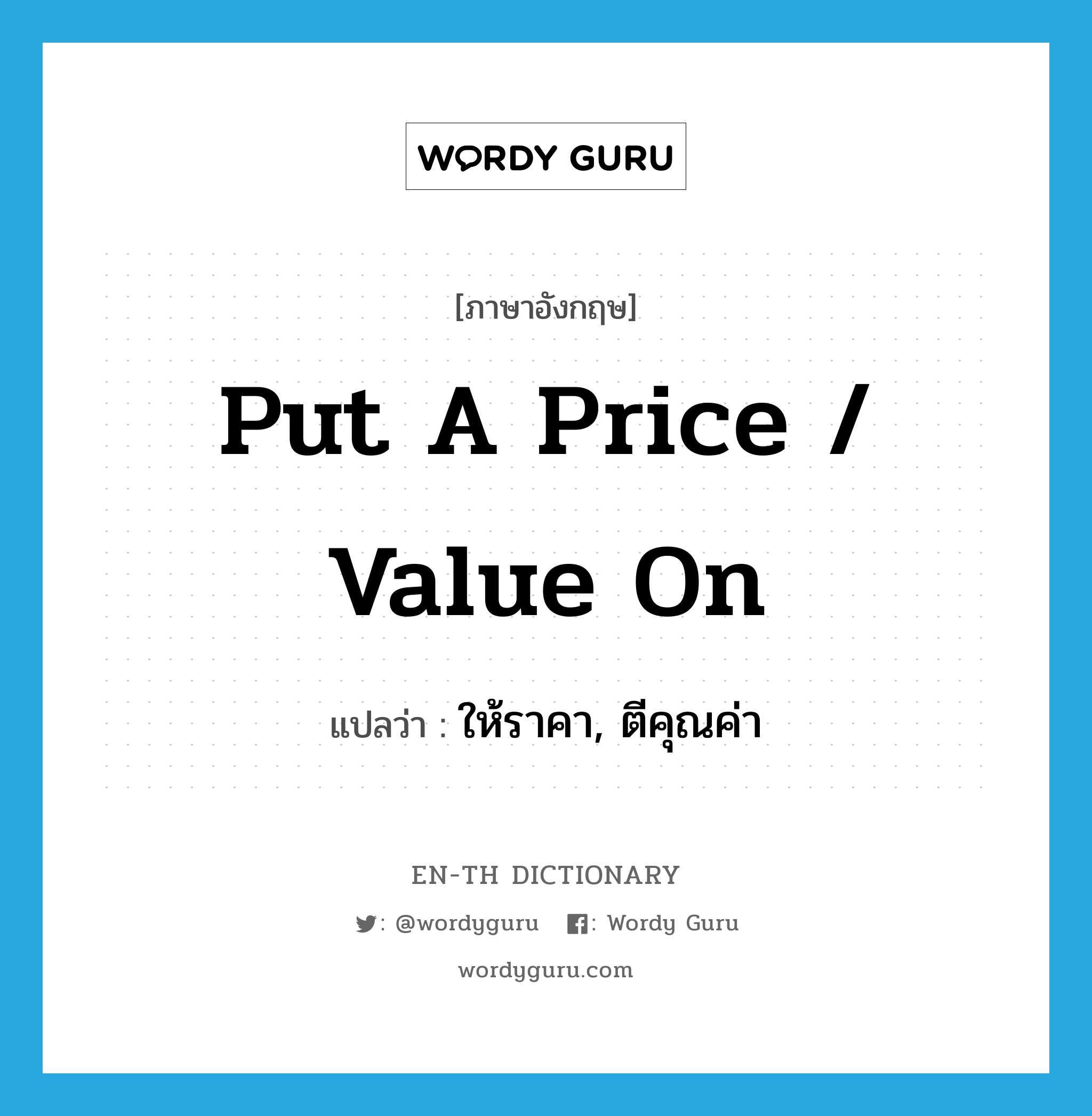 put a price / value on แปลว่า?, คำศัพท์ภาษาอังกฤษ put a price / value on แปลว่า ให้ราคา, ตีคุณค่า ประเภท IDM หมวด IDM