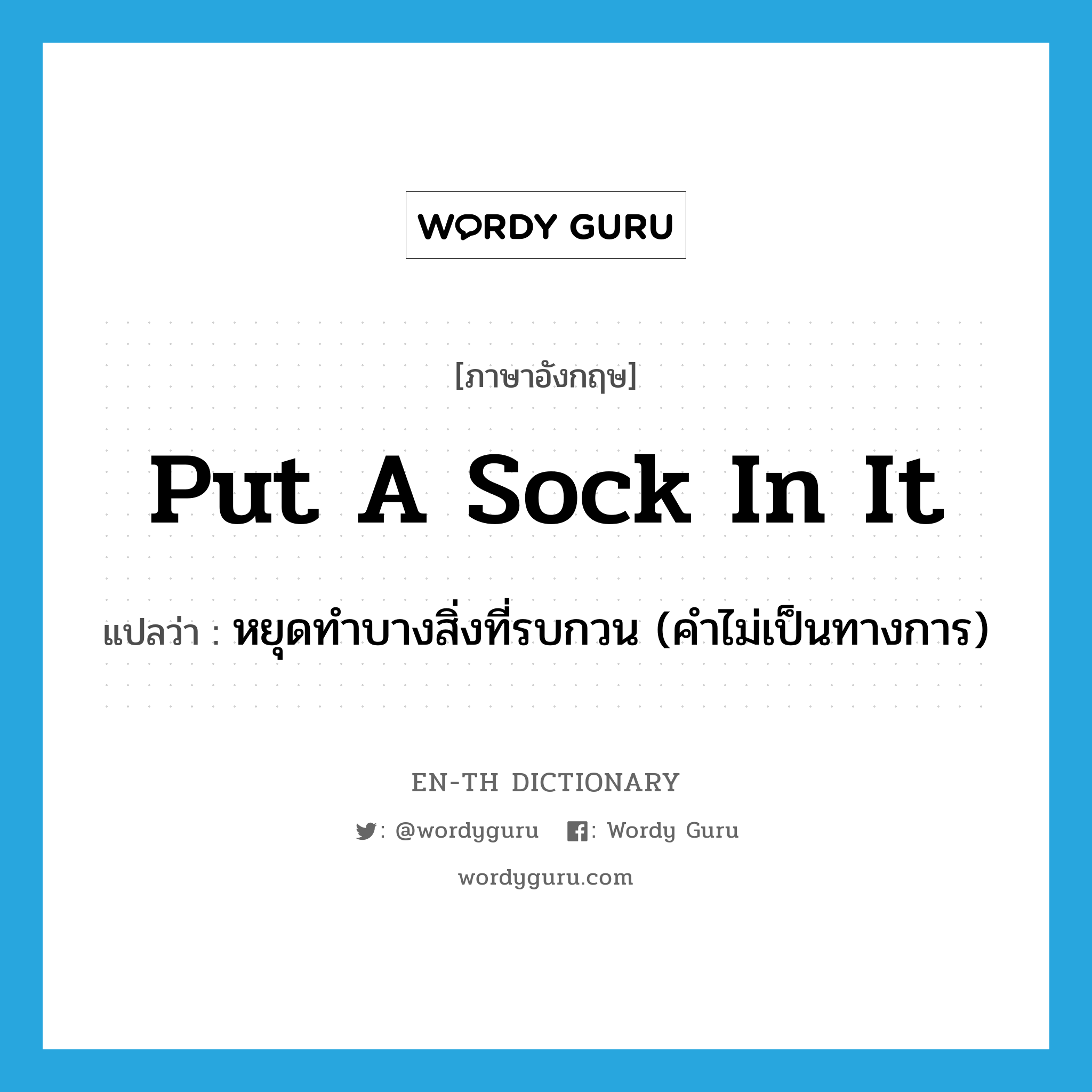 put a sock in it แปลว่า?, คำศัพท์ภาษาอังกฤษ put a sock in it แปลว่า หยุดทำบางสิ่งที่รบกวน (คำไม่เป็นทางการ) ประเภท IDM หมวด IDM