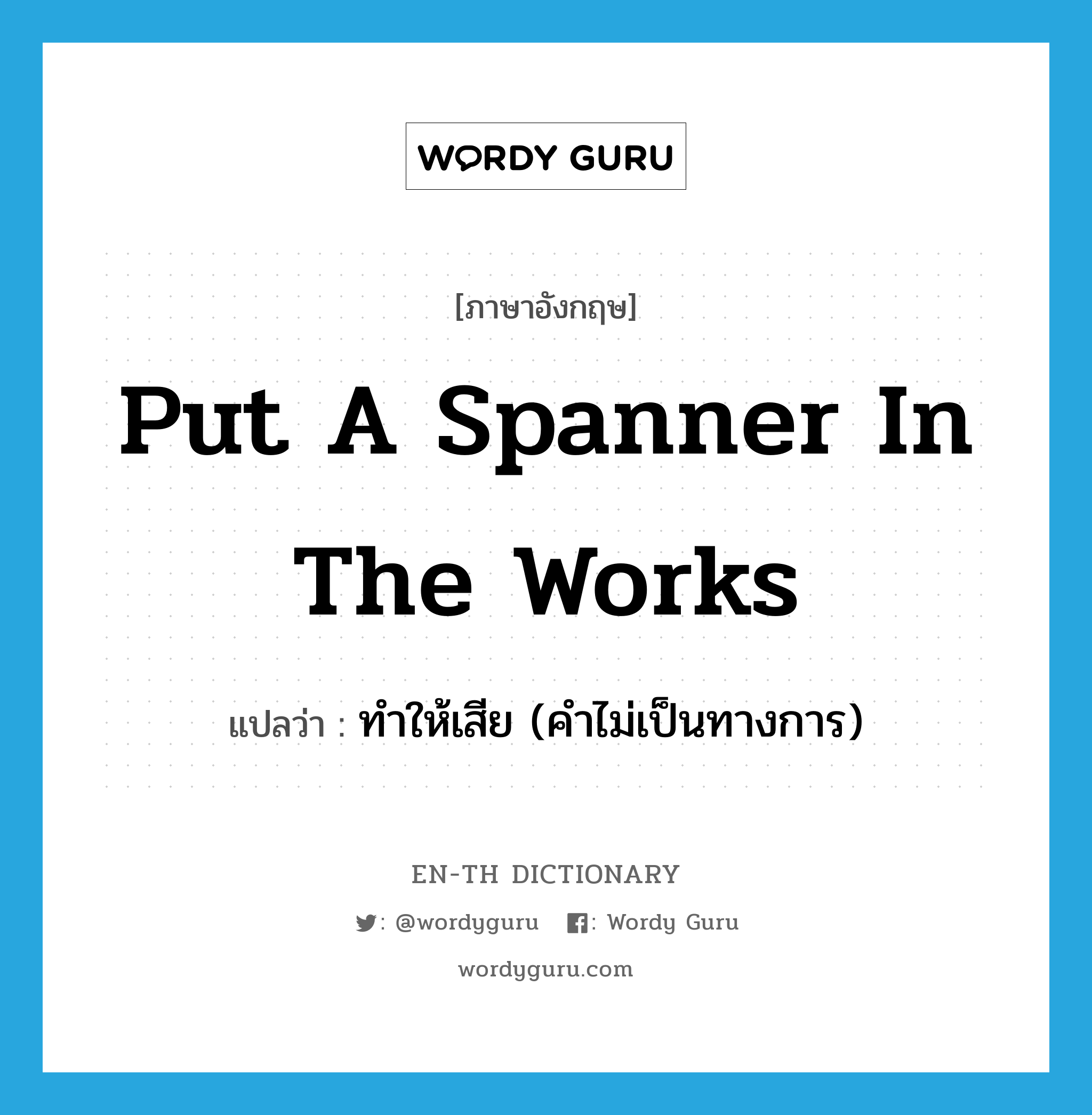 put a spanner in the works แปลว่า?, คำศัพท์ภาษาอังกฤษ put a spanner in the works แปลว่า ทำให้เสีย (คำไม่เป็นทางการ) ประเภท IDM หมวด IDM