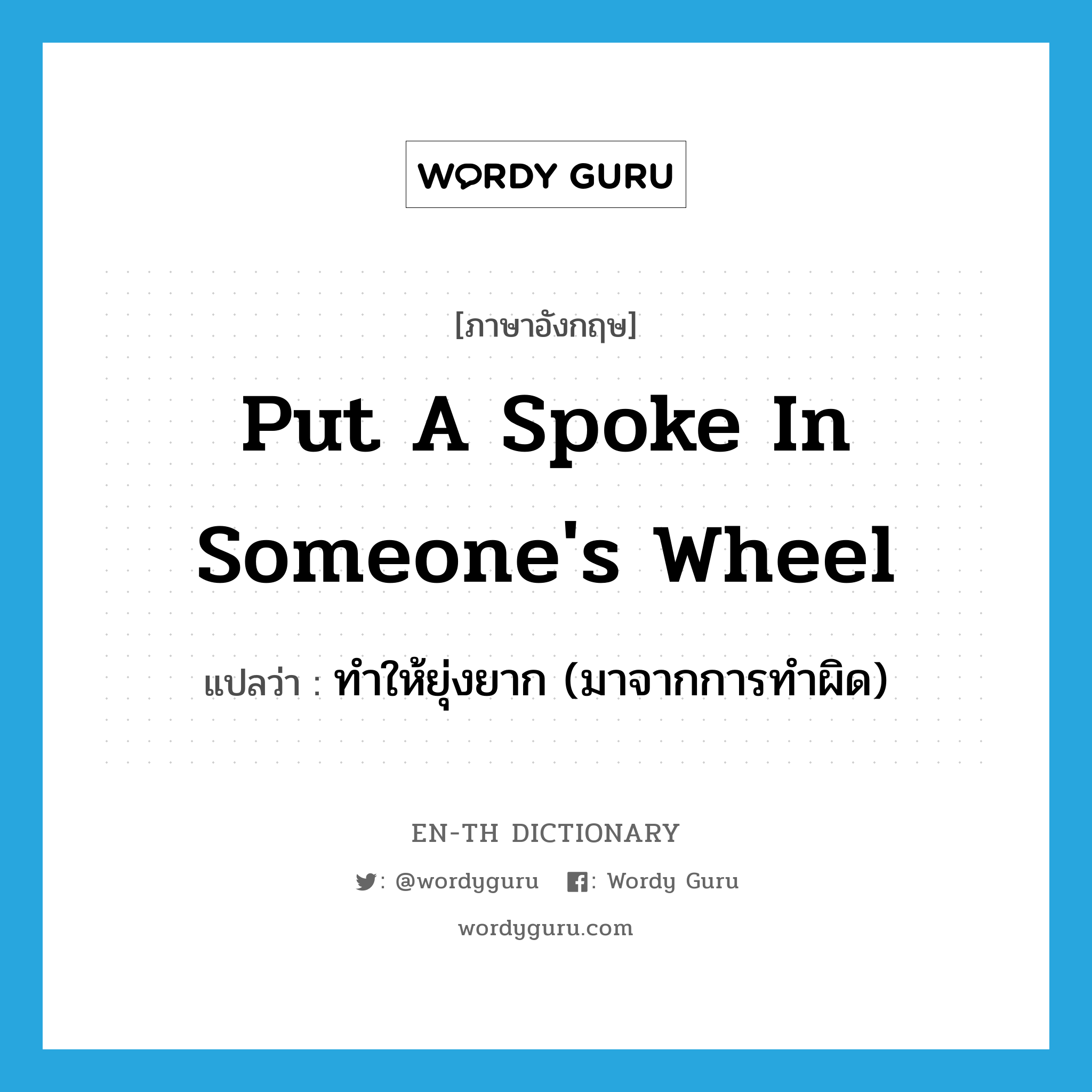 put a spoke in someone's wheel แปลว่า?, คำศัพท์ภาษาอังกฤษ put a spoke in someone's wheel แปลว่า ทำให้ยุ่งยาก (มาจากการทำผิด) ประเภท IDM หมวด IDM