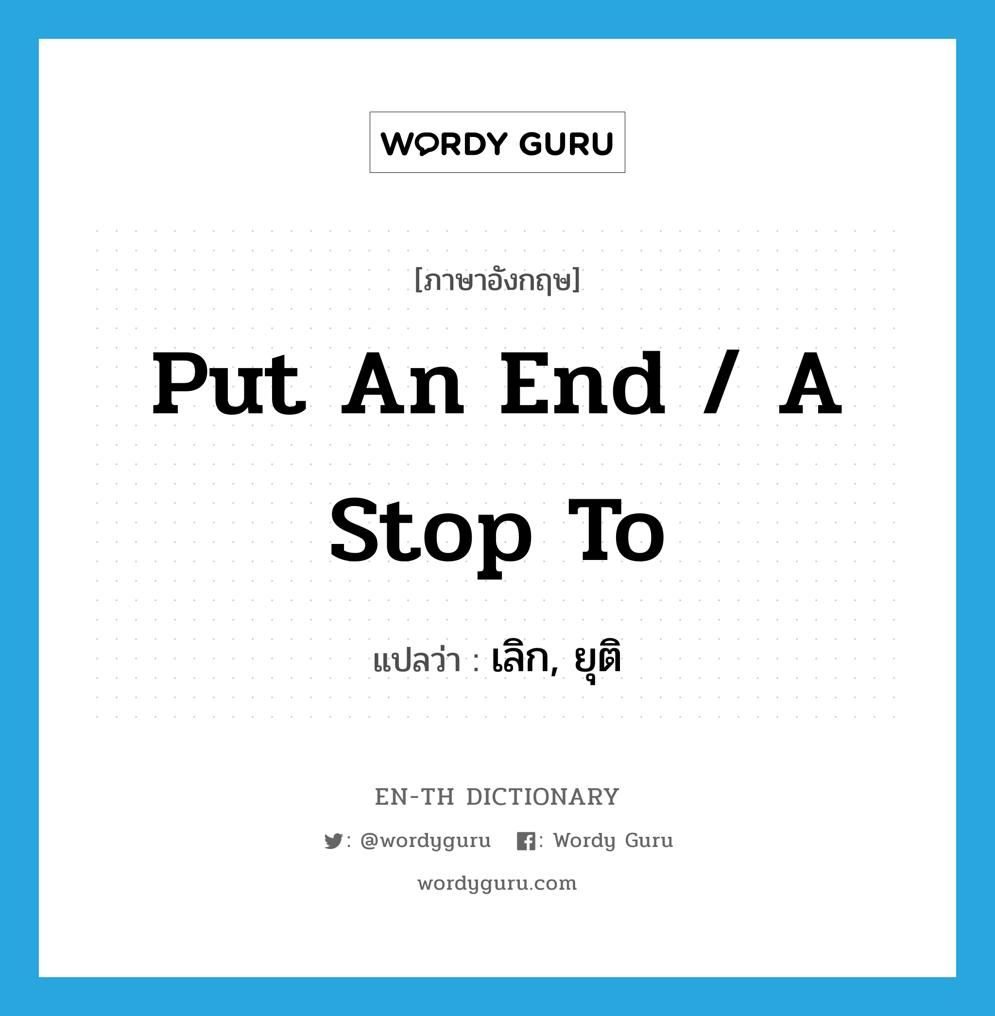 put an end / a stop to แปลว่า?, คำศัพท์ภาษาอังกฤษ put an end / a stop to แปลว่า เลิก, ยุติ ประเภท IDM หมวด IDM