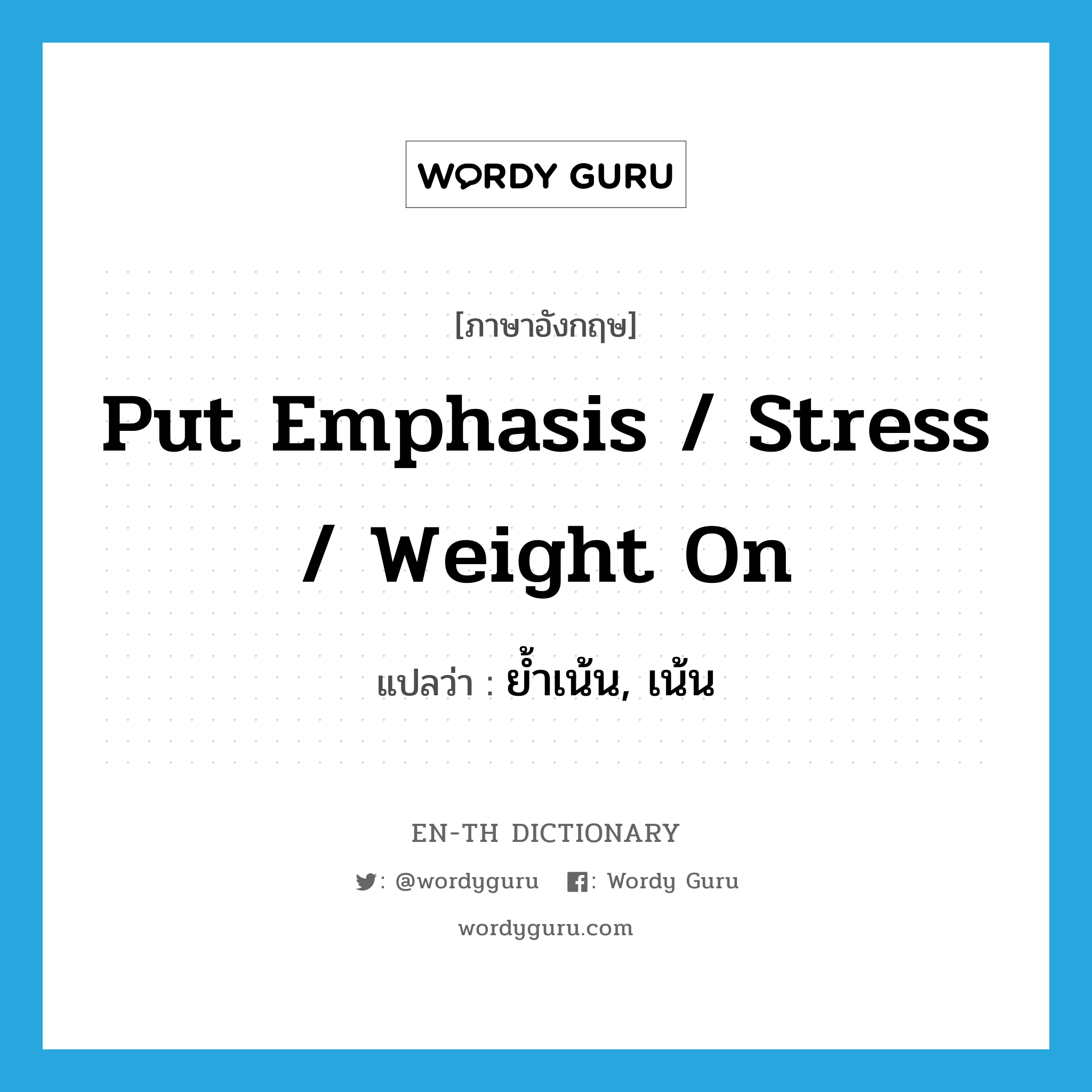 put emphasis / stress / weight on แปลว่า?, คำศัพท์ภาษาอังกฤษ put emphasis / stress / weight on แปลว่า ย้ำเน้น, เน้น ประเภท IDM หมวด IDM