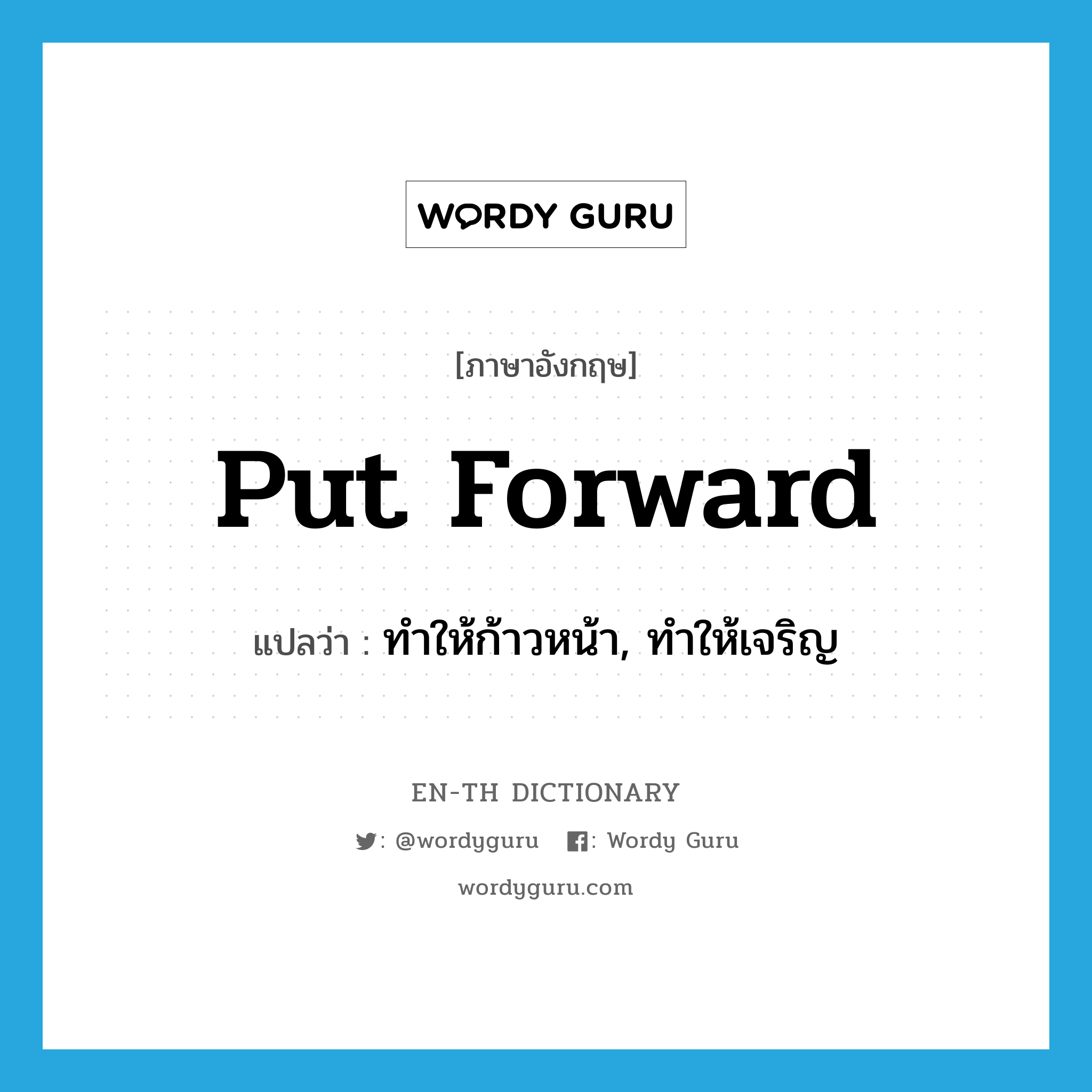 put forward แปลว่า?, คำศัพท์ภาษาอังกฤษ put forward แปลว่า ทำให้ก้าวหน้า, ทำให้เจริญ ประเภท PHRV หมวด PHRV
