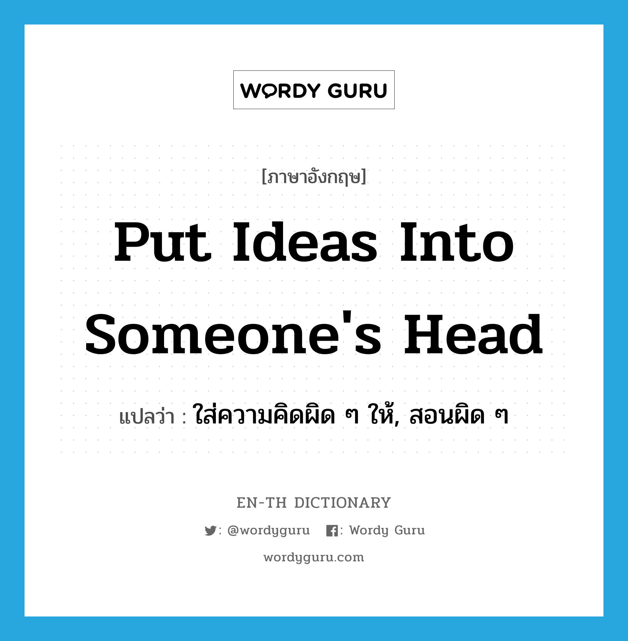 put ideas into someone's head แปลว่า?, คำศัพท์ภาษาอังกฤษ put ideas into someone's head แปลว่า ใส่ความคิดผิด ๆ ให้, สอนผิด ๆ ประเภท IDM หมวด IDM