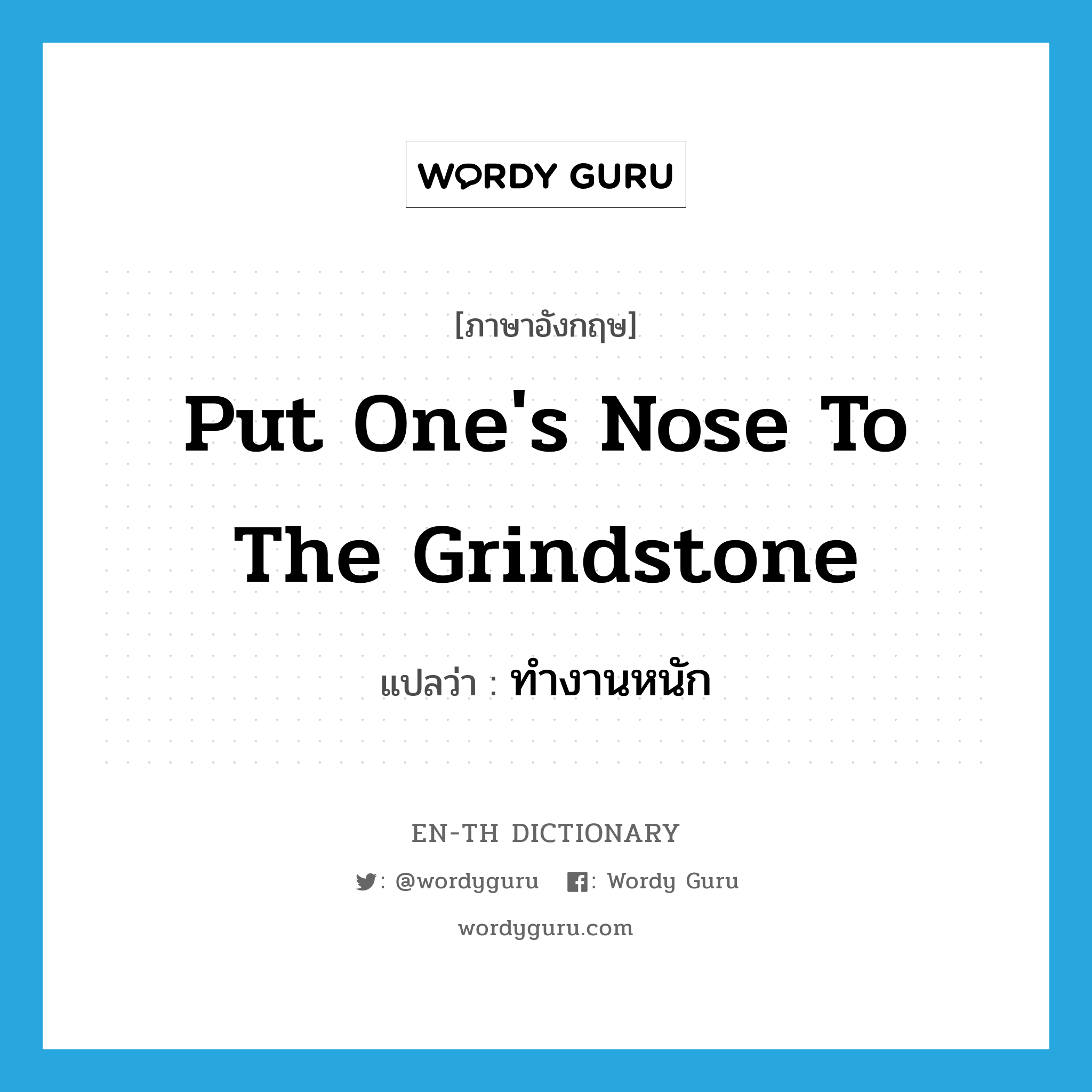 put one's nose to the grindstone แปลว่า?, คำศัพท์ภาษาอังกฤษ put one's nose to the grindstone แปลว่า ทำงานหนัก ประเภท IDM หมวด IDM