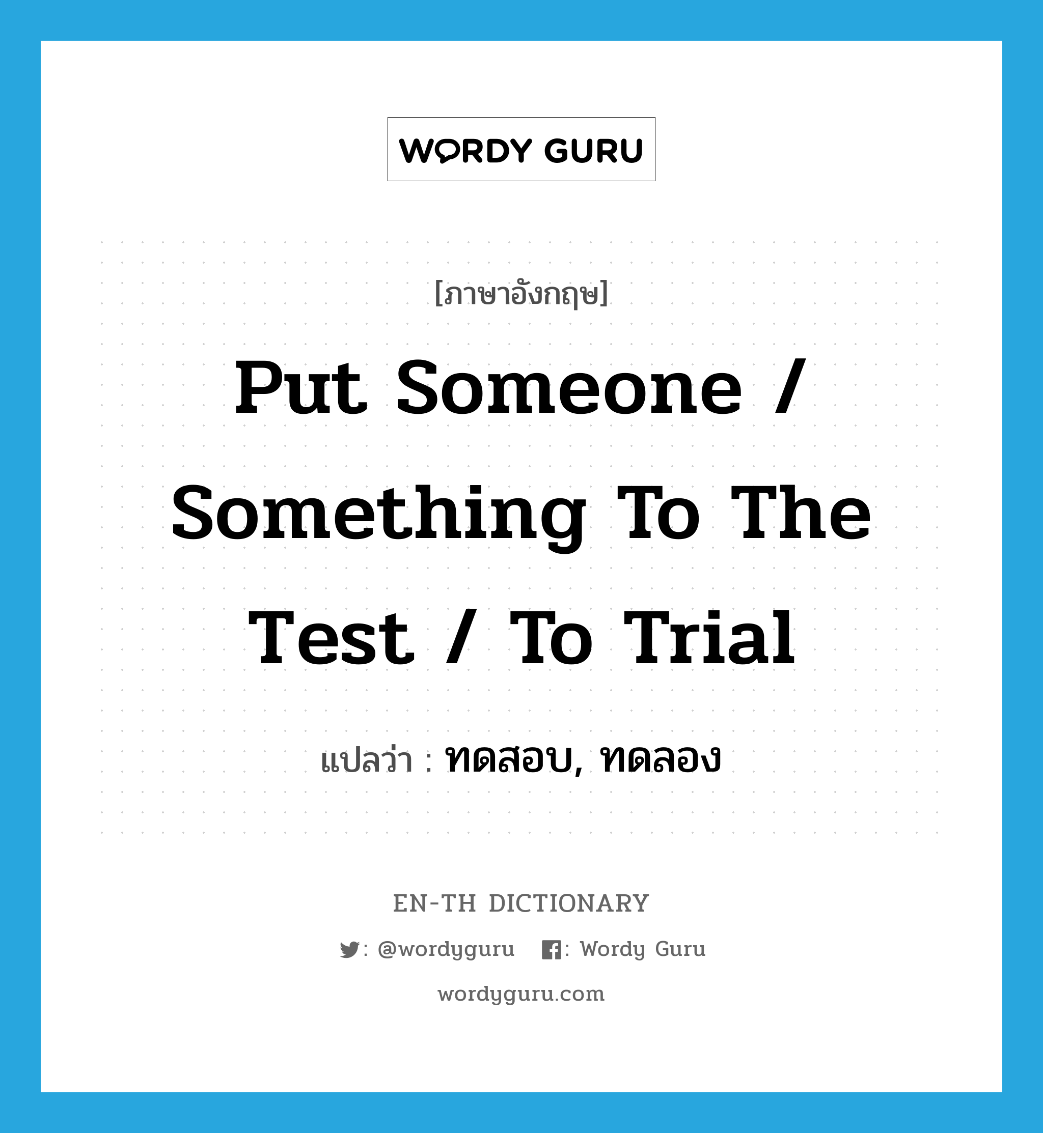 put someone / something to the test / to trial แปลว่า?, คำศัพท์ภาษาอังกฤษ put someone / something to the test / to trial แปลว่า ทดสอบ, ทดลอง ประเภท IDM หมวด IDM