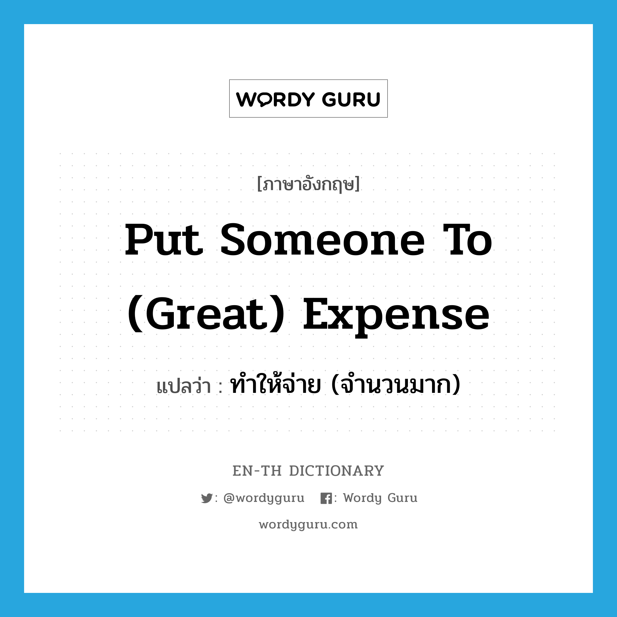 put someone to (great) expense แปลว่า?, คำศัพท์ภาษาอังกฤษ put someone to (great) expense แปลว่า ทำให้จ่าย (จำนวนมาก) ประเภท IDM หมวด IDM