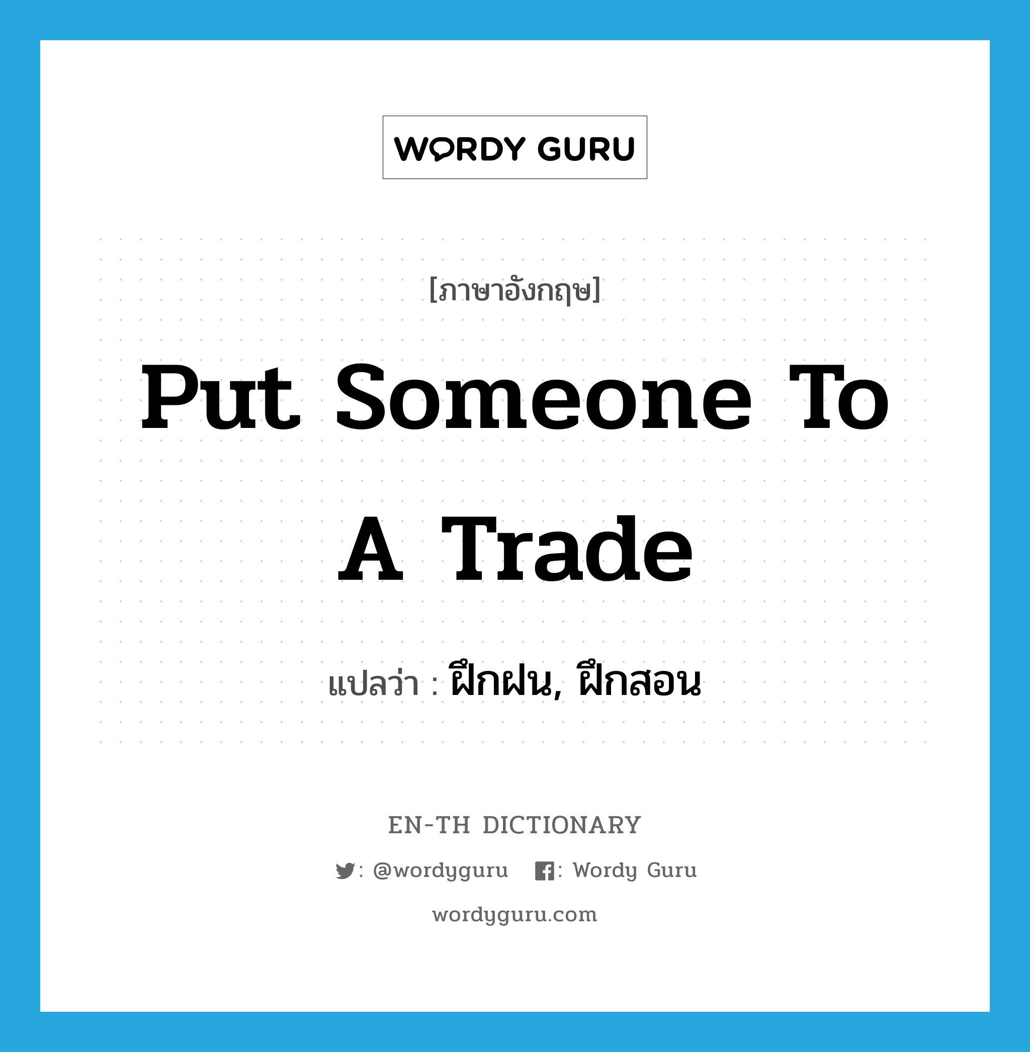 put someone to a trade แปลว่า?, คำศัพท์ภาษาอังกฤษ put someone to a trade แปลว่า ฝึกฝน, ฝึกสอน ประเภท IDM หมวด IDM