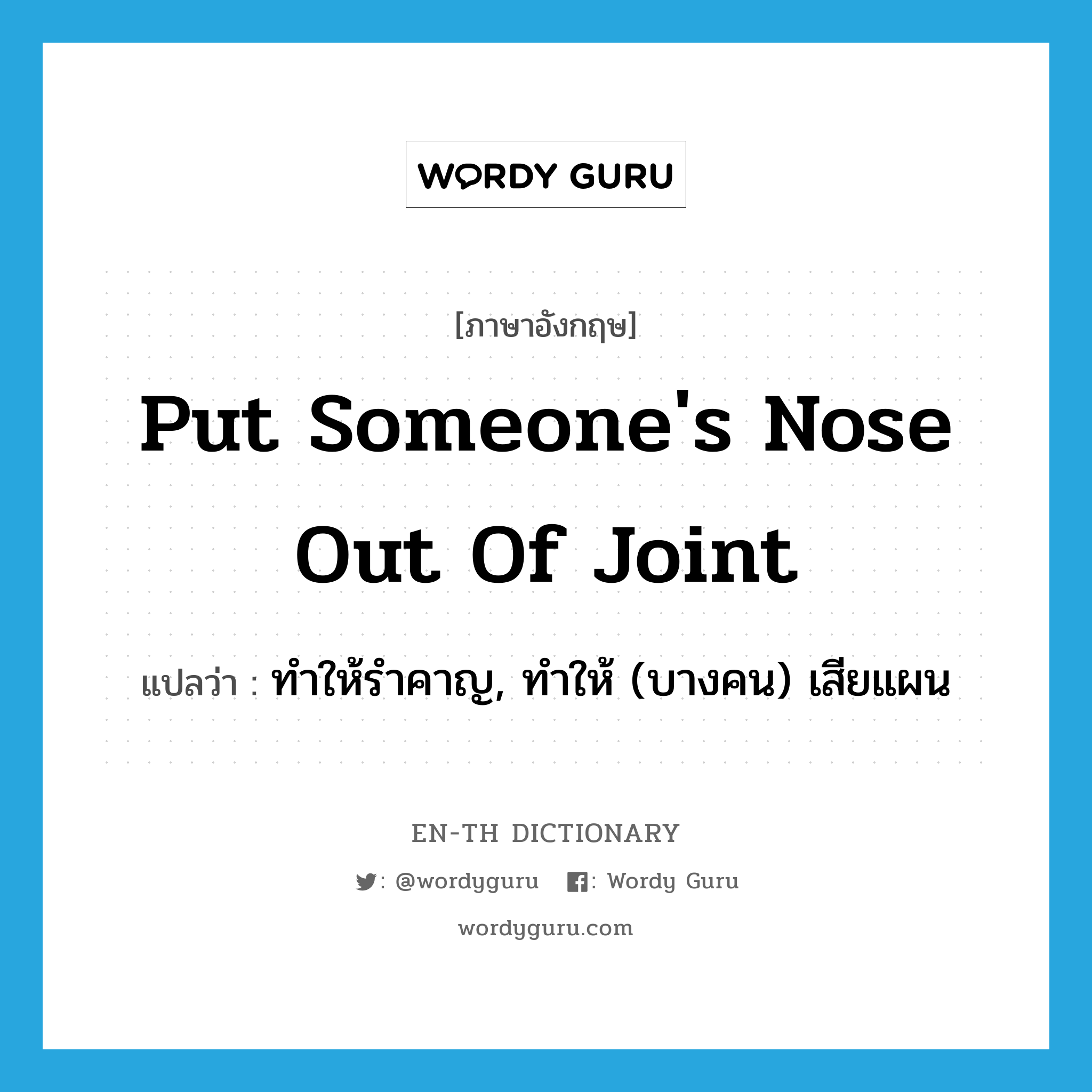 put someone's nose out of joint แปลว่า?, คำศัพท์ภาษาอังกฤษ put someone's nose out of joint แปลว่า ทำให้รำคาญ, ทำให้ (บางคน) เสียแผน ประเภท IDM หมวด IDM