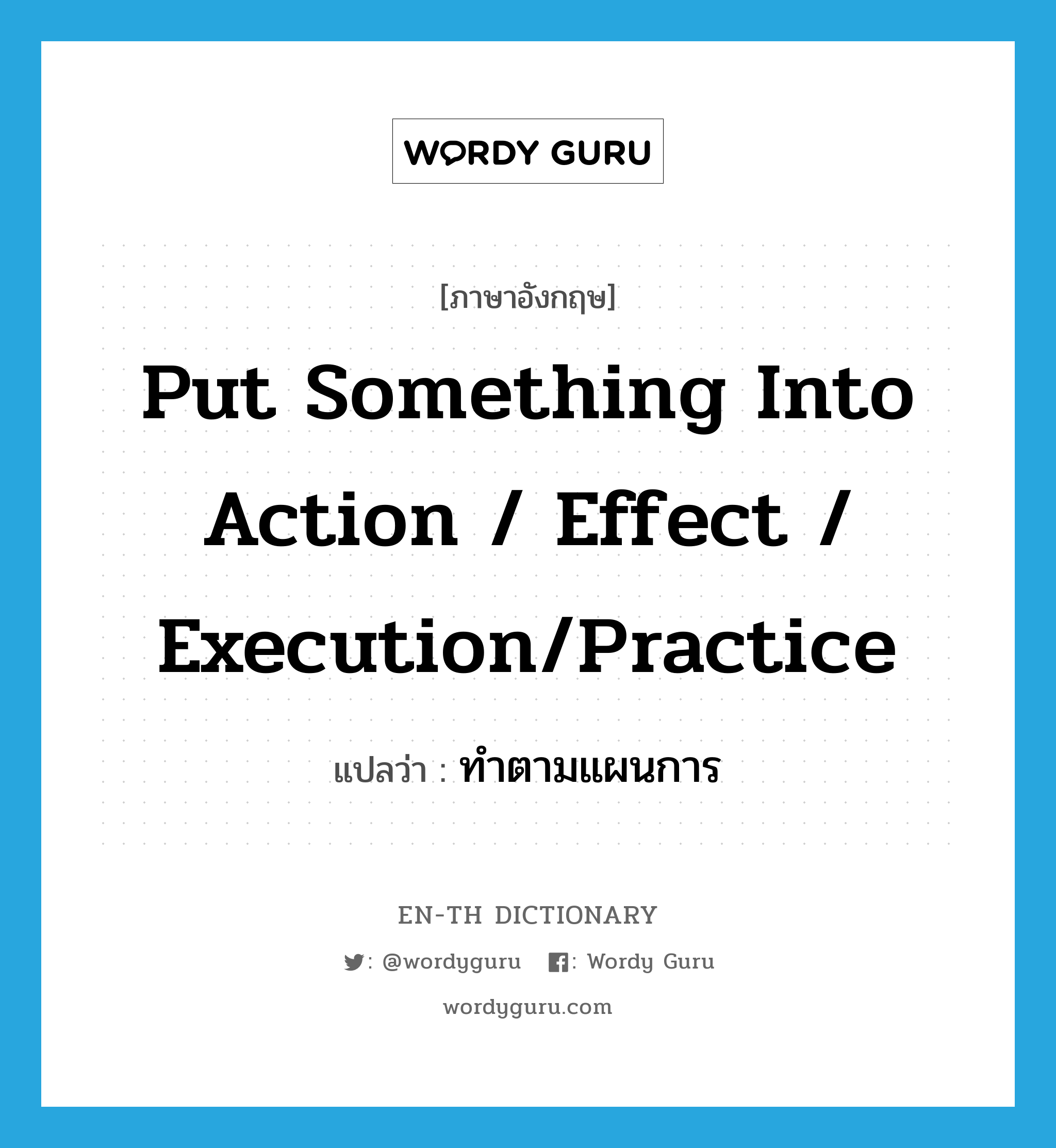 put something into action / effect / execution/practice แปลว่า?, คำศัพท์ภาษาอังกฤษ put something into action / effect / execution/practice แปลว่า ทำตามแผนการ ประเภท IDM หมวด IDM