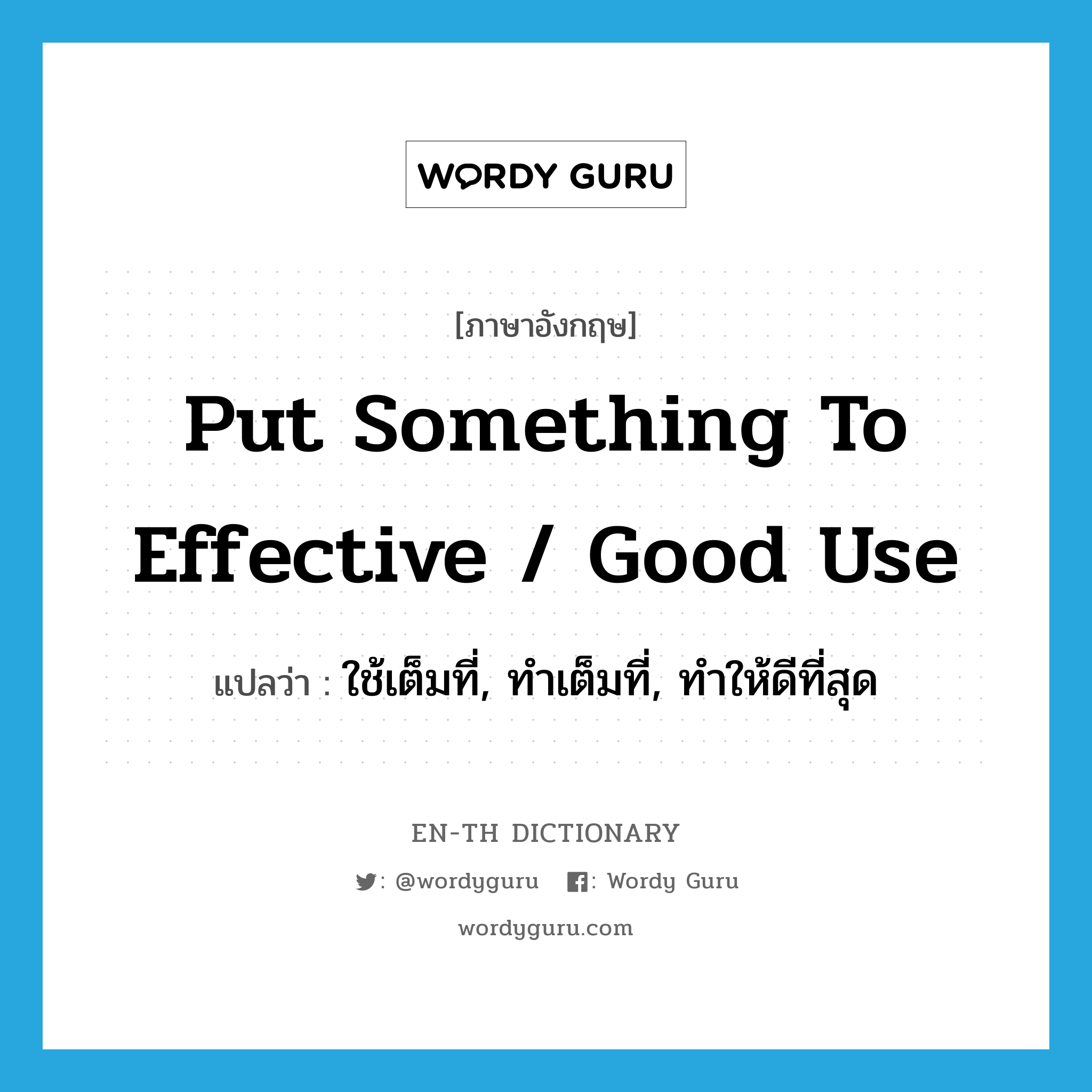 put something to effective / good use แปลว่า?, คำศัพท์ภาษาอังกฤษ put something to effective / good use แปลว่า ใช้เต็มที่, ทำเต็มที่, ทำให้ดีที่สุด ประเภท IDM หมวด IDM