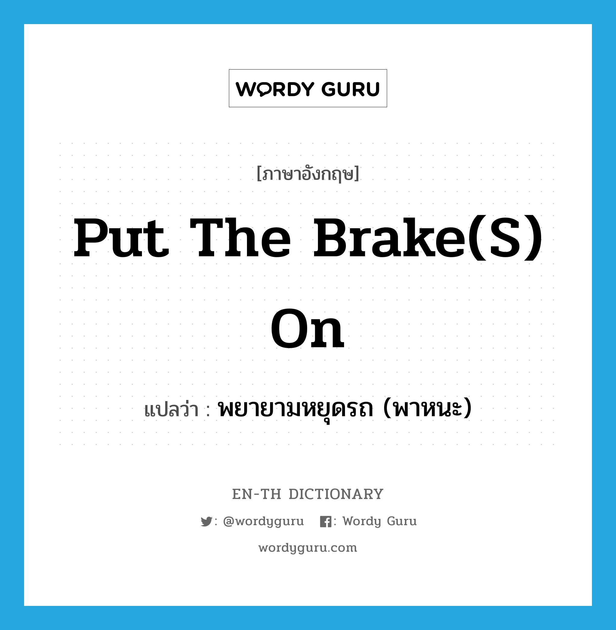 put the brake(s) on แปลว่า?, คำศัพท์ภาษาอังกฤษ put the brake(s) on แปลว่า พยายามหยุดรถ (พาหนะ) ประเภท IDM หมวด IDM