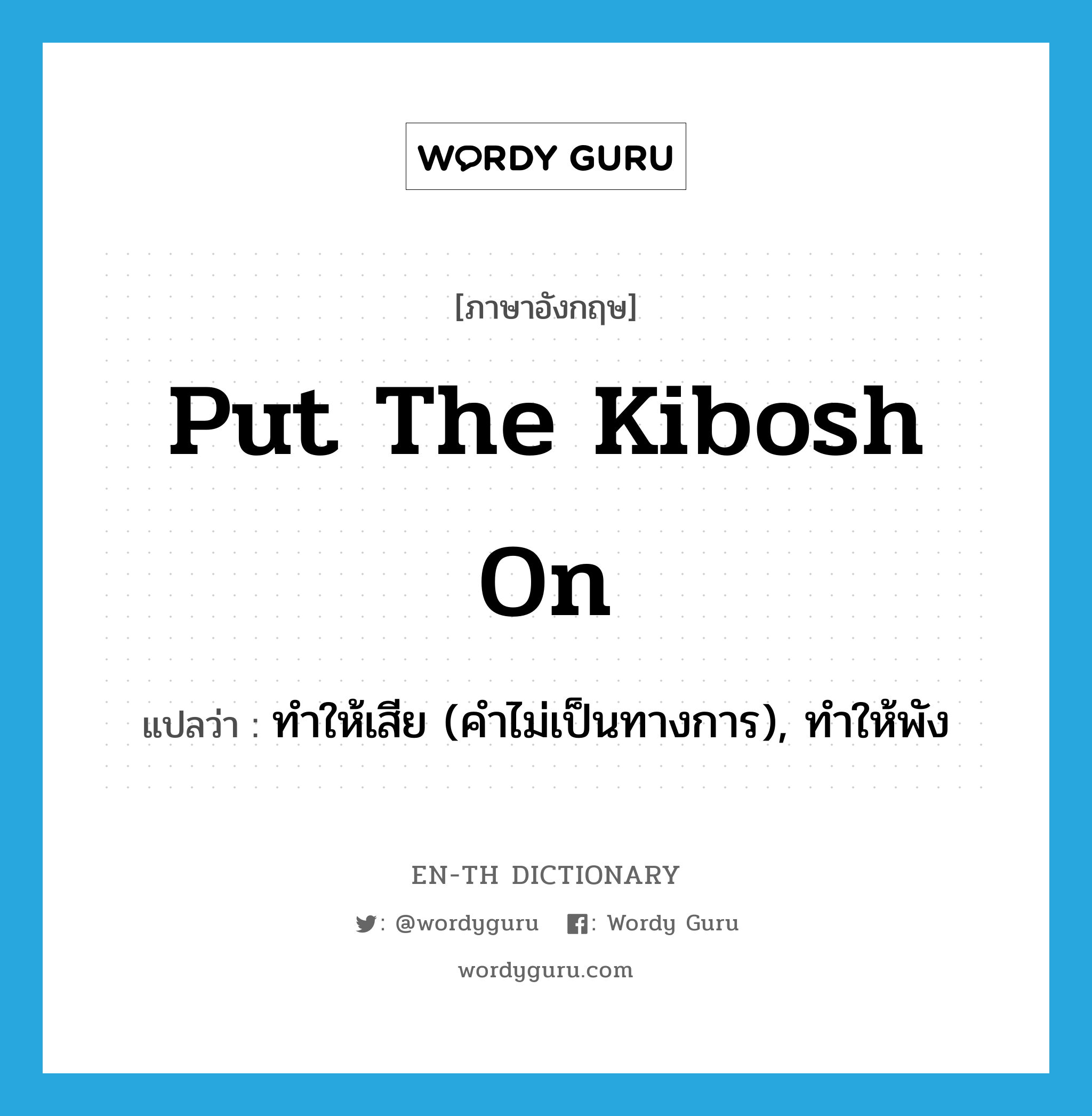 put the kibosh on แปลว่า?, คำศัพท์ภาษาอังกฤษ put the kibosh on แปลว่า ทำให้เสีย (คำไม่เป็นทางการ), ทำให้พัง ประเภท IDM หมวด IDM