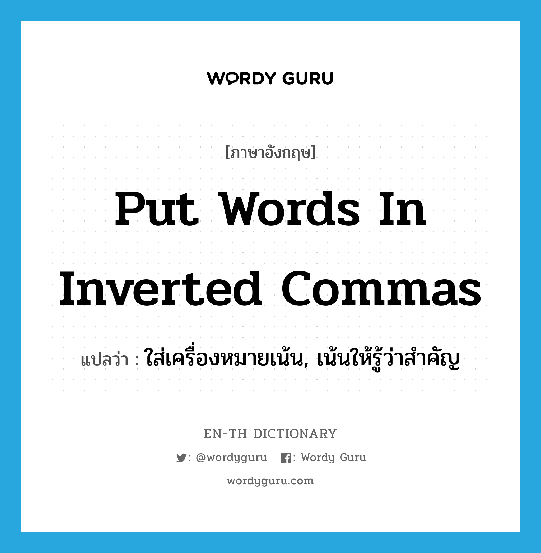 put words in inverted commas แปลว่า?, คำศัพท์ภาษาอังกฤษ put words in inverted commas แปลว่า ใส่เครื่องหมายเน้น, เน้นให้รู้ว่าสำคัญ ประเภท IDM หมวด IDM