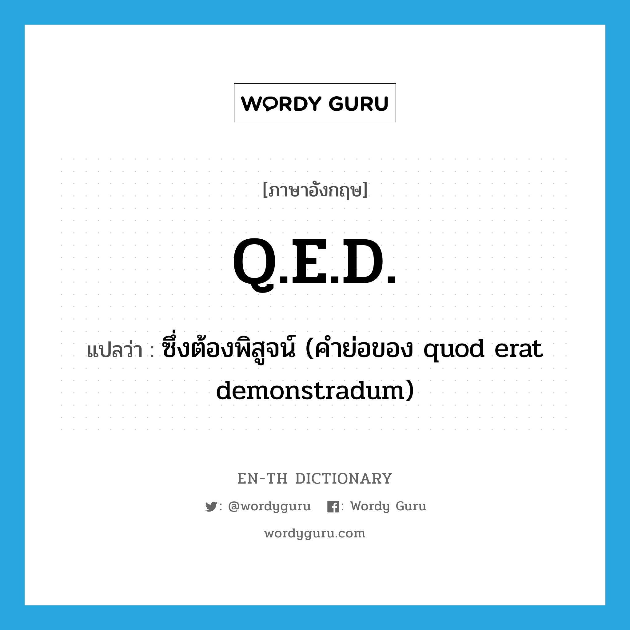 Q.E.D. แปลว่า?, คำศัพท์ภาษาอังกฤษ Q.E.D. แปลว่า ซึ่งต้องพิสูจน์ (คำย่อของ quod erat demonstradum) ประเภท ABBR หมวด ABBR