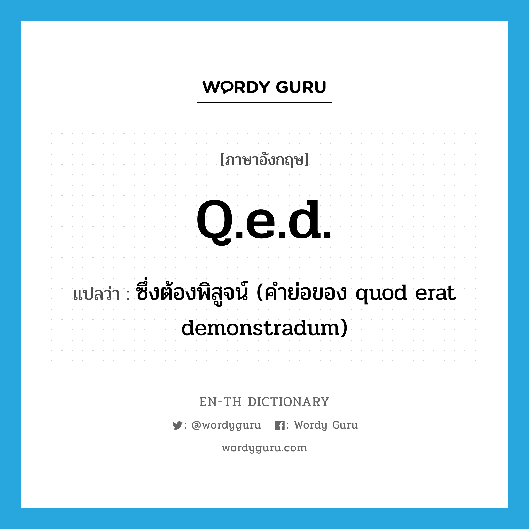 Q.E.D. แปลว่า?, คำศัพท์ภาษาอังกฤษ q.e.d. แปลว่า ซึ่งต้องพิสูจน์ (คำย่อของ quod erat demonstradum) ประเภท ABBR หมวด ABBR