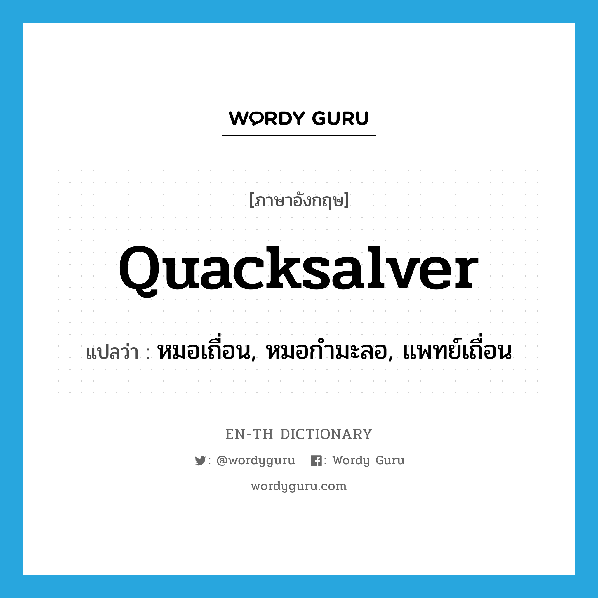 quacksalver แปลว่า?, คำศัพท์ภาษาอังกฤษ quacksalver แปลว่า หมอเถื่อน, หมอกำมะลอ, แพทย์เถื่อน ประเภท N หมวด N