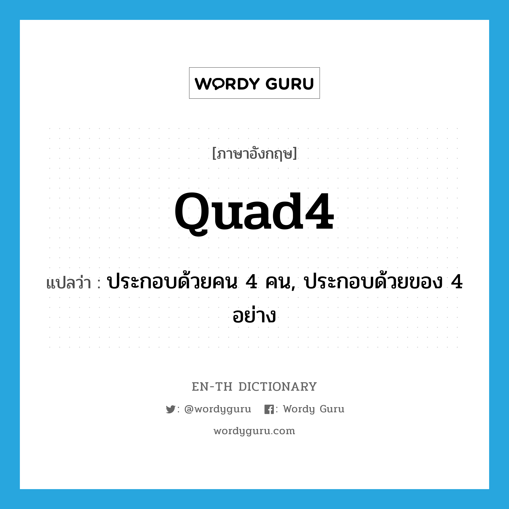 quad4 แปลว่า?, คำศัพท์ภาษาอังกฤษ quad4 แปลว่า ประกอบด้วยคน 4 คน, ประกอบด้วยของ 4 อย่าง ประเภท ADJ หมวด ADJ