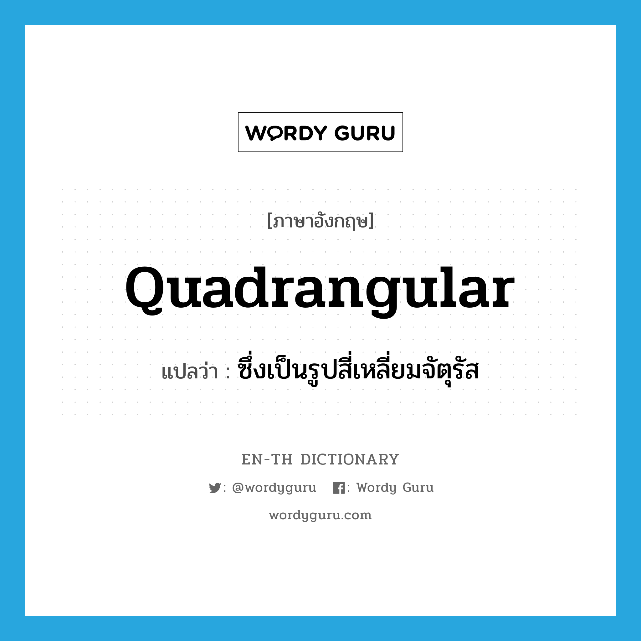 quadrangular แปลว่า?, คำศัพท์ภาษาอังกฤษ quadrangular แปลว่า ซึ่งเป็นรูปสี่เหลี่ยมจัตุรัส ประเภท ADJ หมวด ADJ