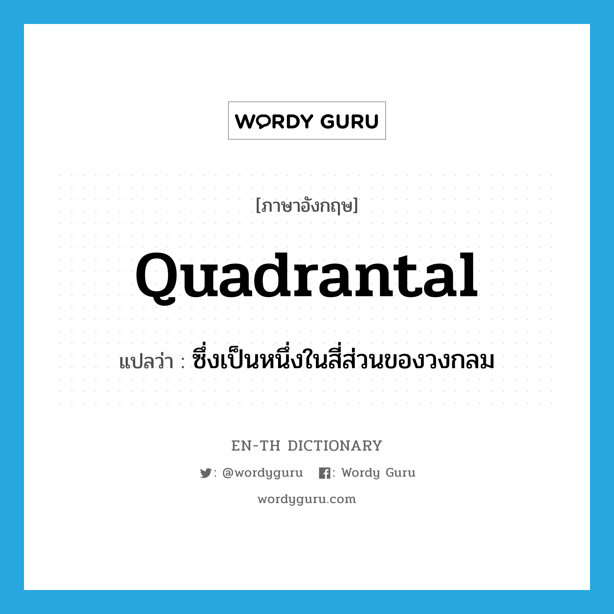 quadrantal แปลว่า?, คำศัพท์ภาษาอังกฤษ quadrantal แปลว่า ซึ่งเป็นหนึ่งในสี่ส่วนของวงกลม ประเภท ADJ หมวด ADJ