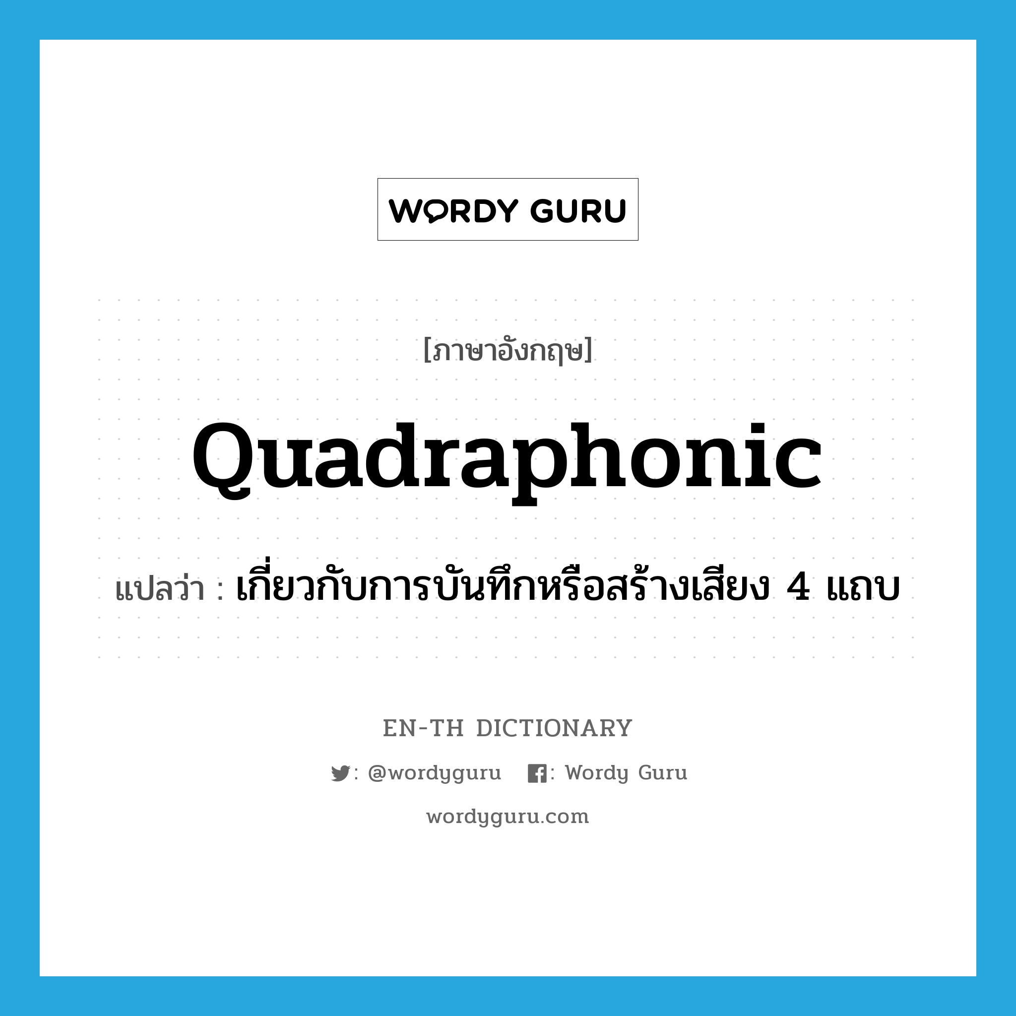 quadraphonic แปลว่า?, คำศัพท์ภาษาอังกฤษ quadraphonic แปลว่า เกี่ยวกับการบันทึกหรือสร้างเสียง 4 แถบ ประเภท ADJ หมวด ADJ