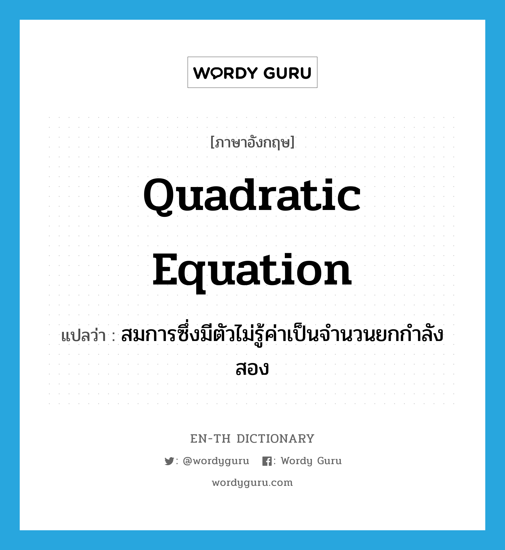 quadratic equation แปลว่า?, คำศัพท์ภาษาอังกฤษ quadratic equation แปลว่า สมการซึ่งมีตัวไม่รู้ค่าเป็นจำนวนยกกำลังสอง ประเภท N หมวด N