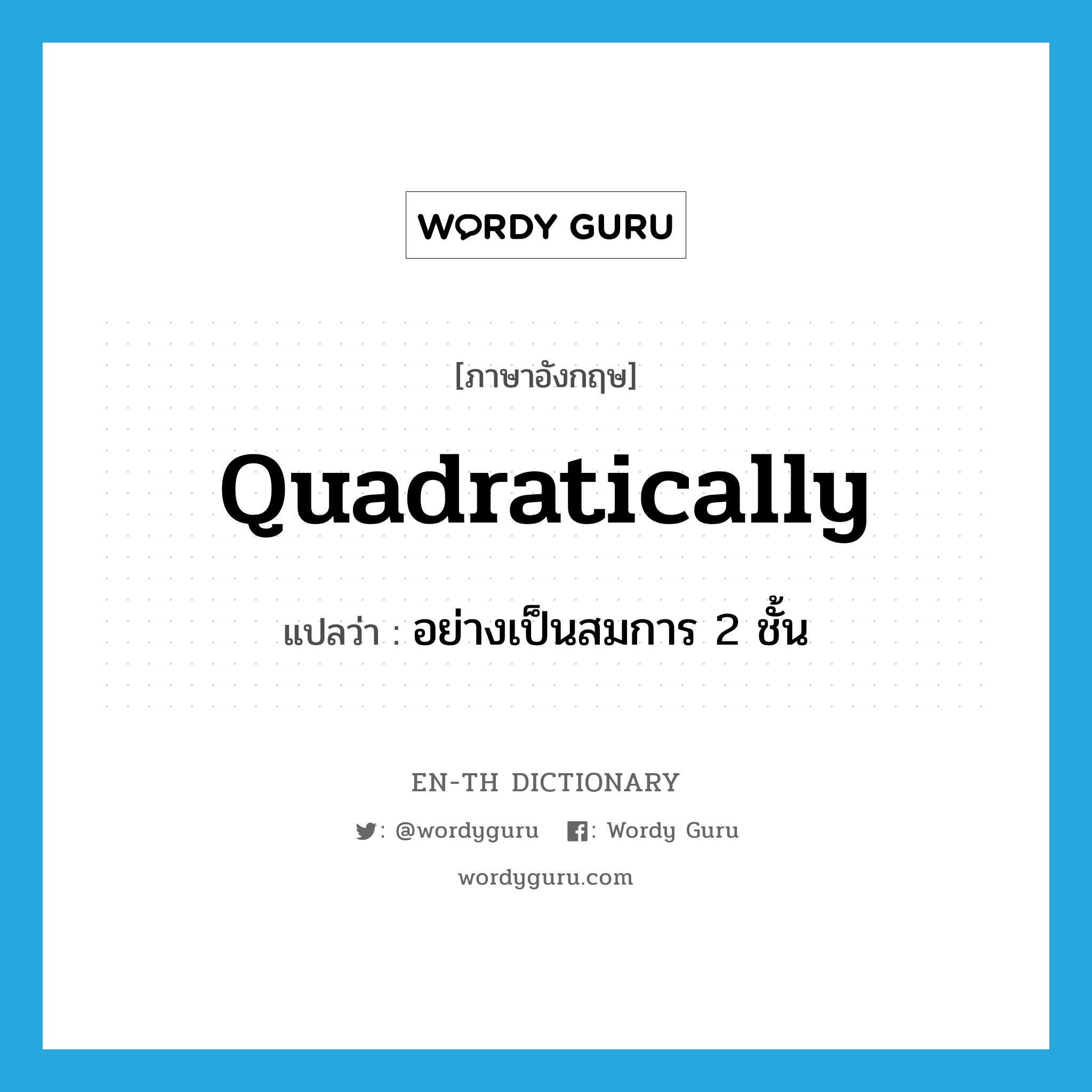 quadratically แปลว่า?, คำศัพท์ภาษาอังกฤษ quadratically แปลว่า อย่างเป็นสมการ 2 ชั้น ประเภท ADV หมวด ADV