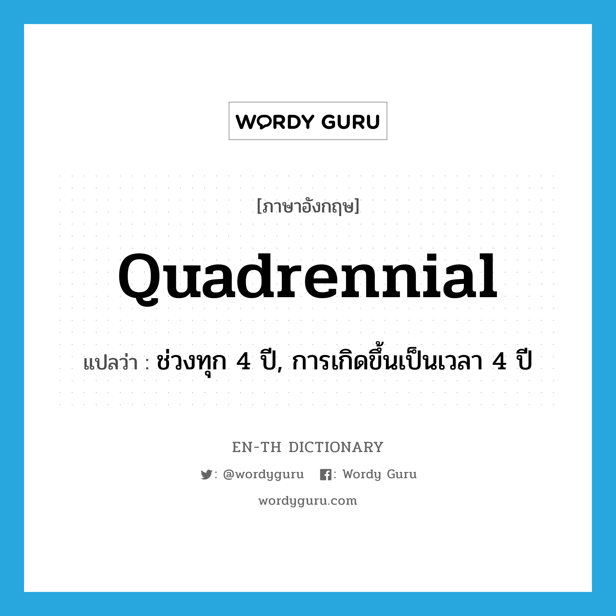 quadrennial แปลว่า?, คำศัพท์ภาษาอังกฤษ quadrennial แปลว่า ช่วงทุก 4 ปี, การเกิดขึ้นเป็นเวลา 4 ปี ประเภท N หมวด N