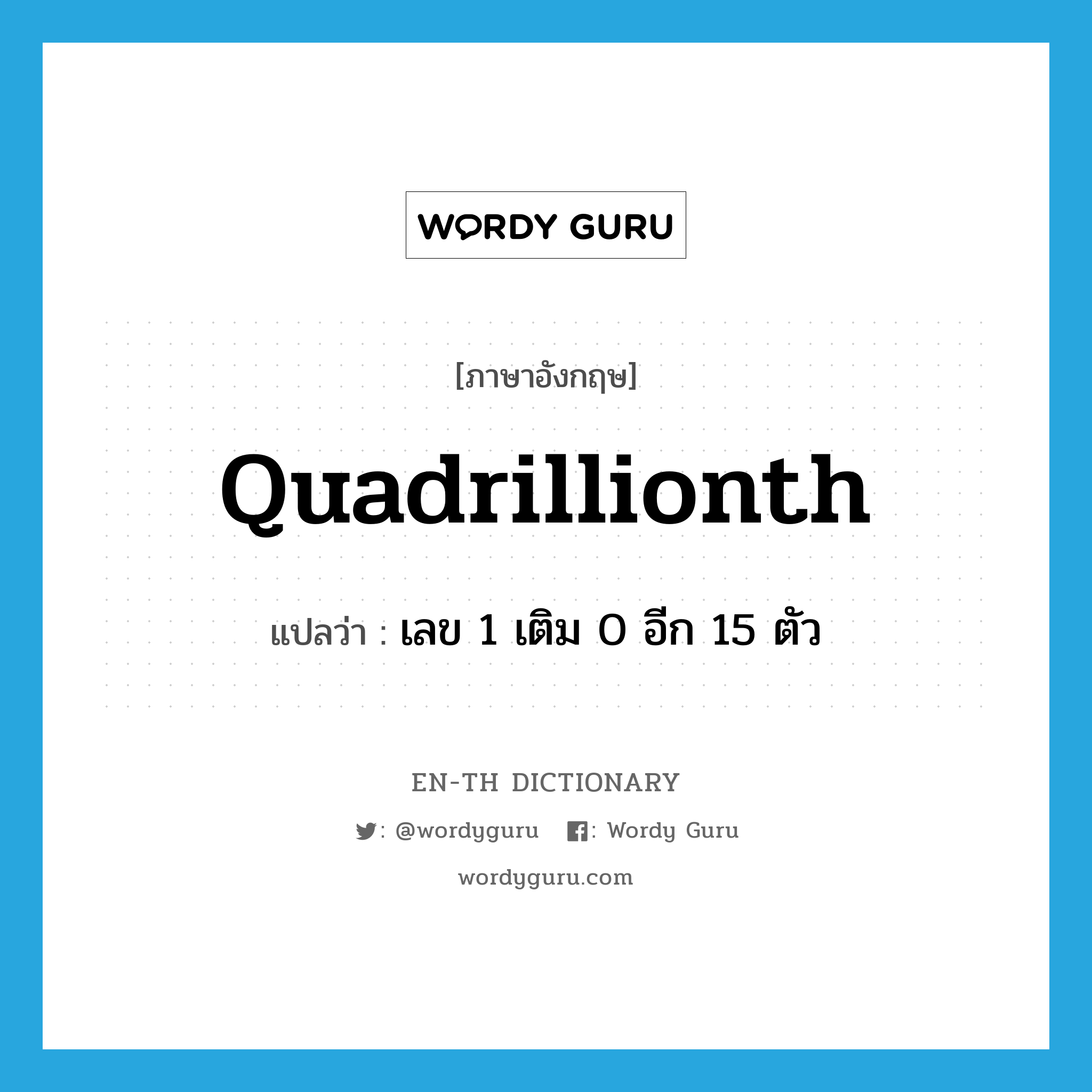 quadrillionth แปลว่า?, คำศัพท์ภาษาอังกฤษ quadrillionth แปลว่า เลข 1 เติม 0 อีก 15 ตัว ประเภท N หมวด N